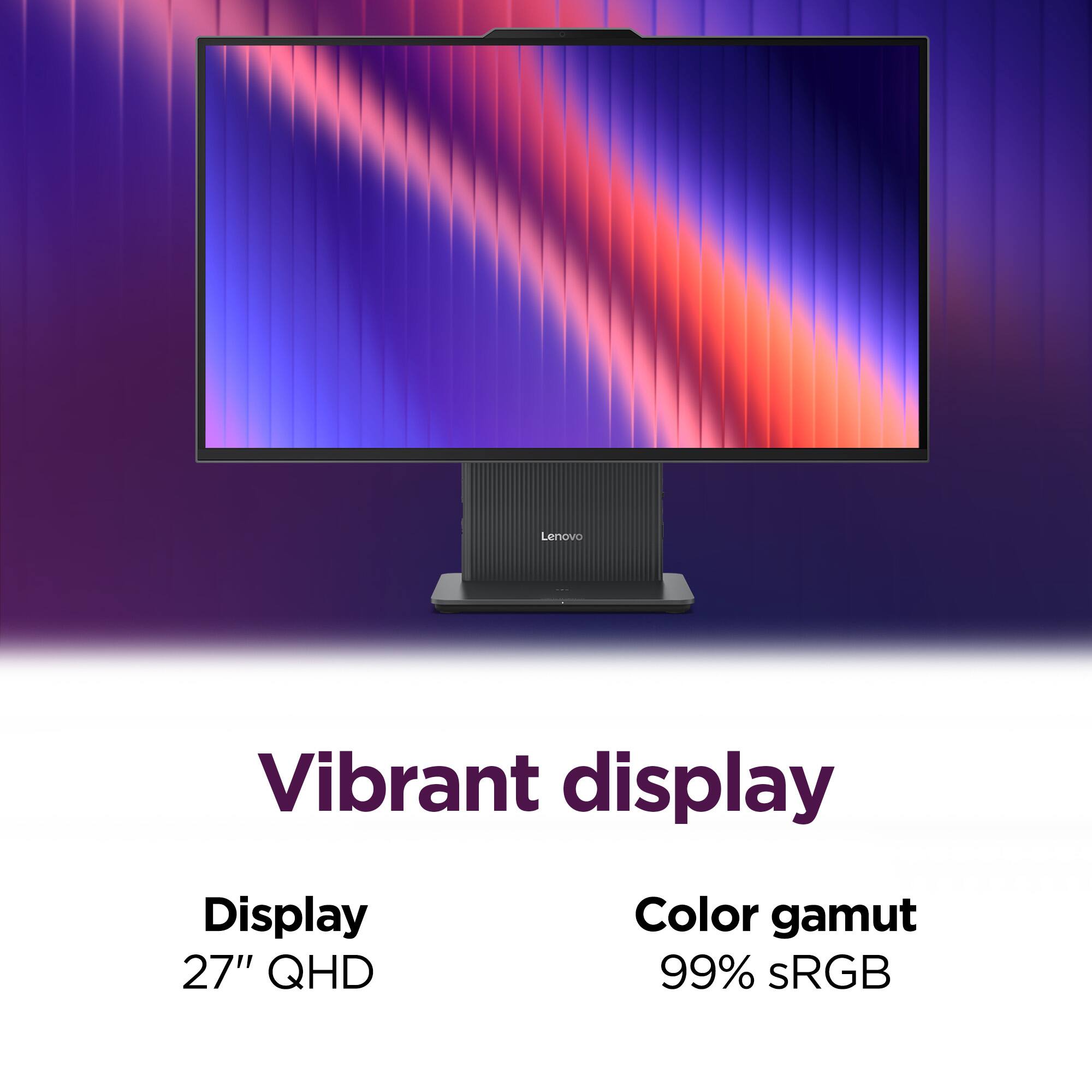 Vibrant display  
Display 27" QHD  
Color gamut 99% sRGB