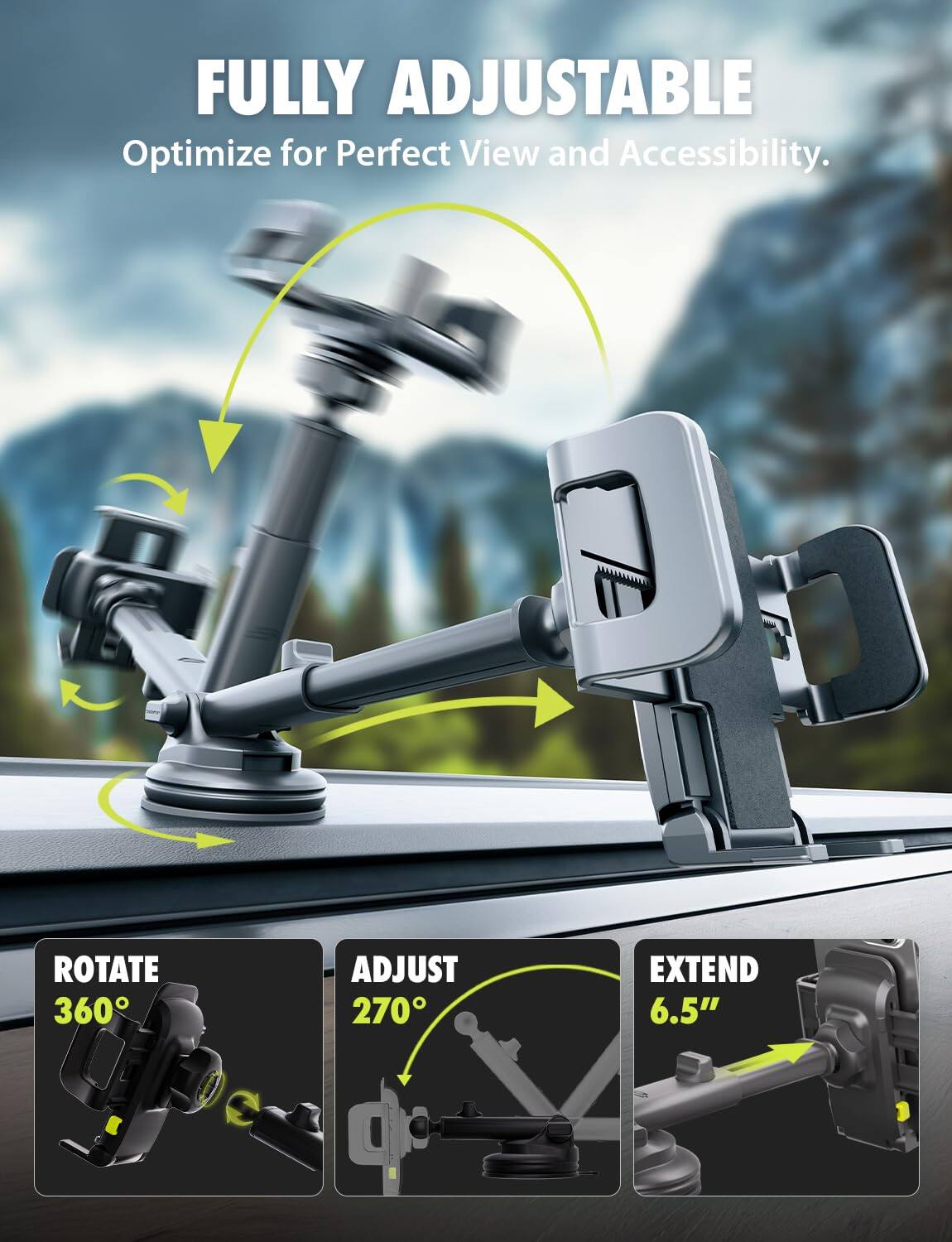 FULLY ADJUSTABLE  
Optimize for Perfect View and Accessibility.

- ROTATE 360°
- ADJUST 270°
- EXTEND 6.5"
