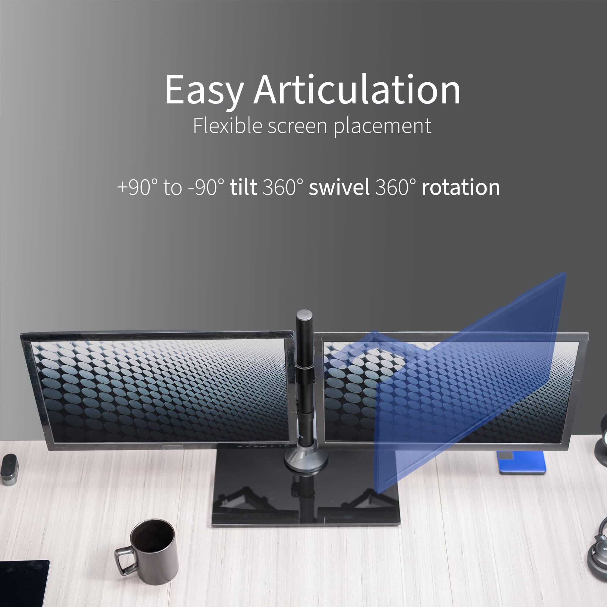 Easy Articulation  
Flexible screen placement  
+90° to -90° tilt 360° swivel 360° rotation