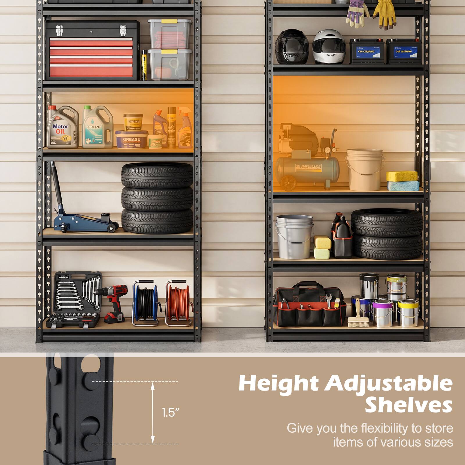 Motor Oil  
Coolant  
Grease  

Height Adjustable Shelves  
Give you the flexibility to store items of various sizes