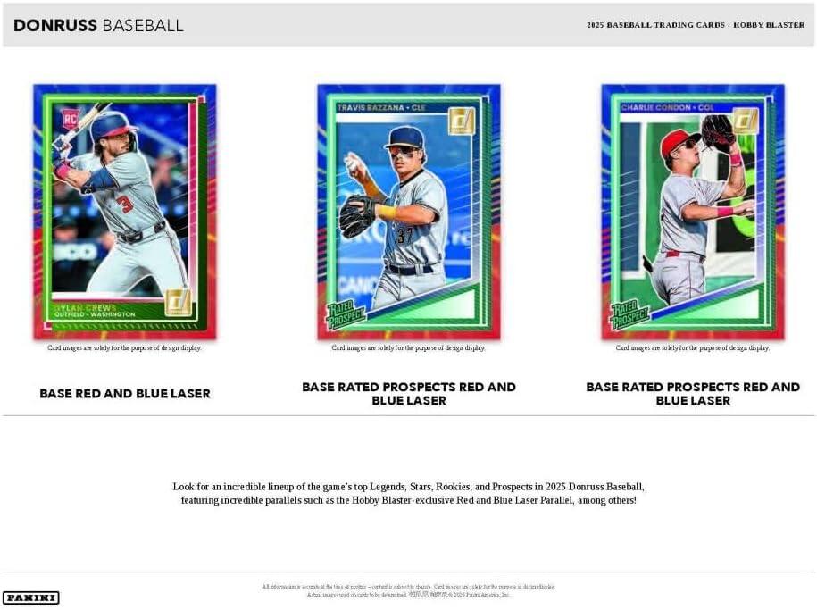 DONRUSS BASEBALL

2025 BASEBALL TRADING CARDS • HOBBY BLASTER

BASE RED AND BLUE LASER

BASE RATED PROSPECTS RED AND BLUE LASER

BASE RATED PROSPECTS RED AND BLUE LASER

Look for an incredible lineup of the game's top Legends, Stars, Rookies, and Prospects in 2025 Donruss Baseball, featuring incredible parallels such as the Hobby Blaster-exclusive Red and Blue Laser Parallel, among others!

Card images are solely for the purpose of design display.

Card images are solely for the purpose of design display.

Card images are solely for the purpose of design display.

PANINI A1