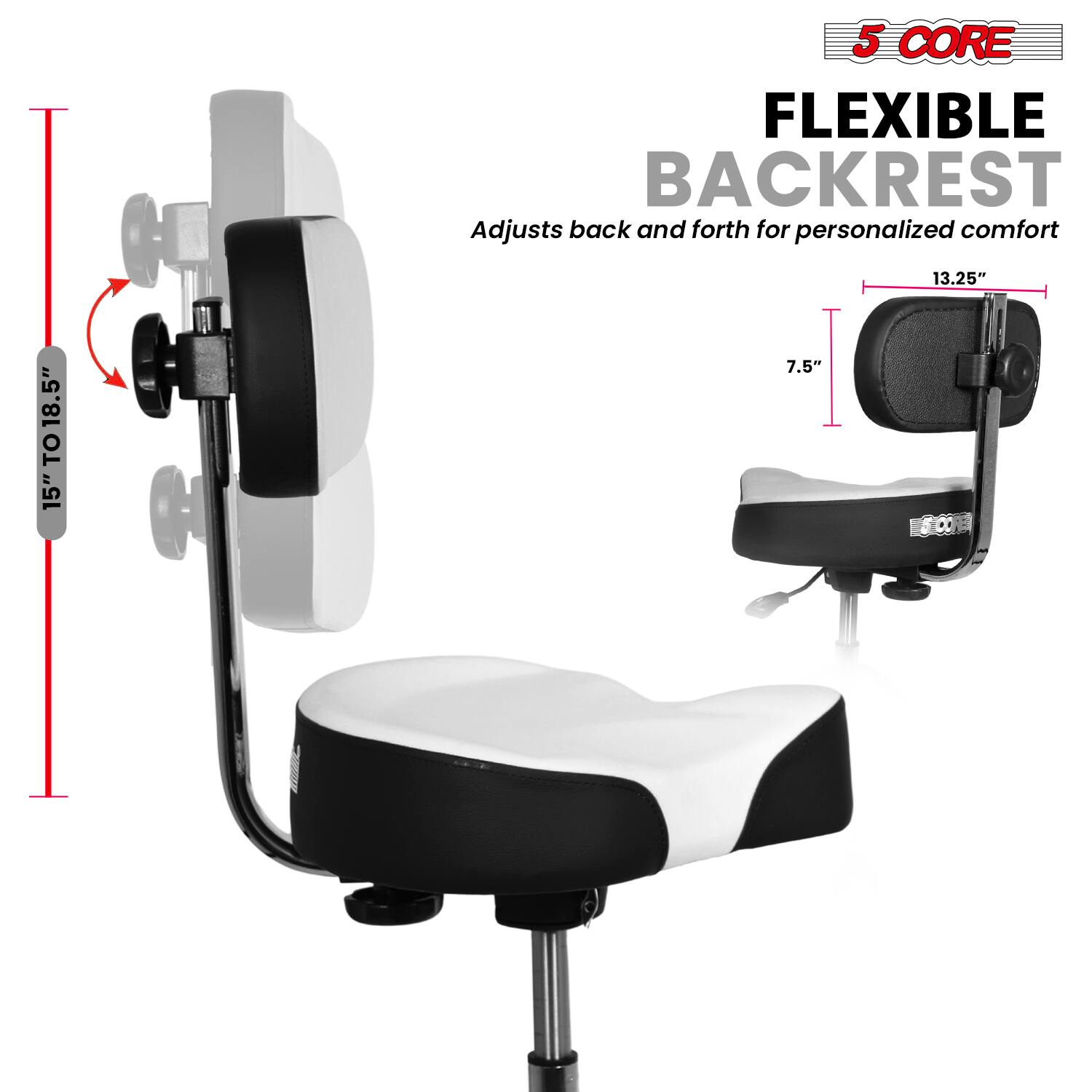 5 CORE FLEXIBLE BACKREST  
Adjusts back and forth for personalized comfort  

15" TO 18.5"  
13.25"  
7.5"