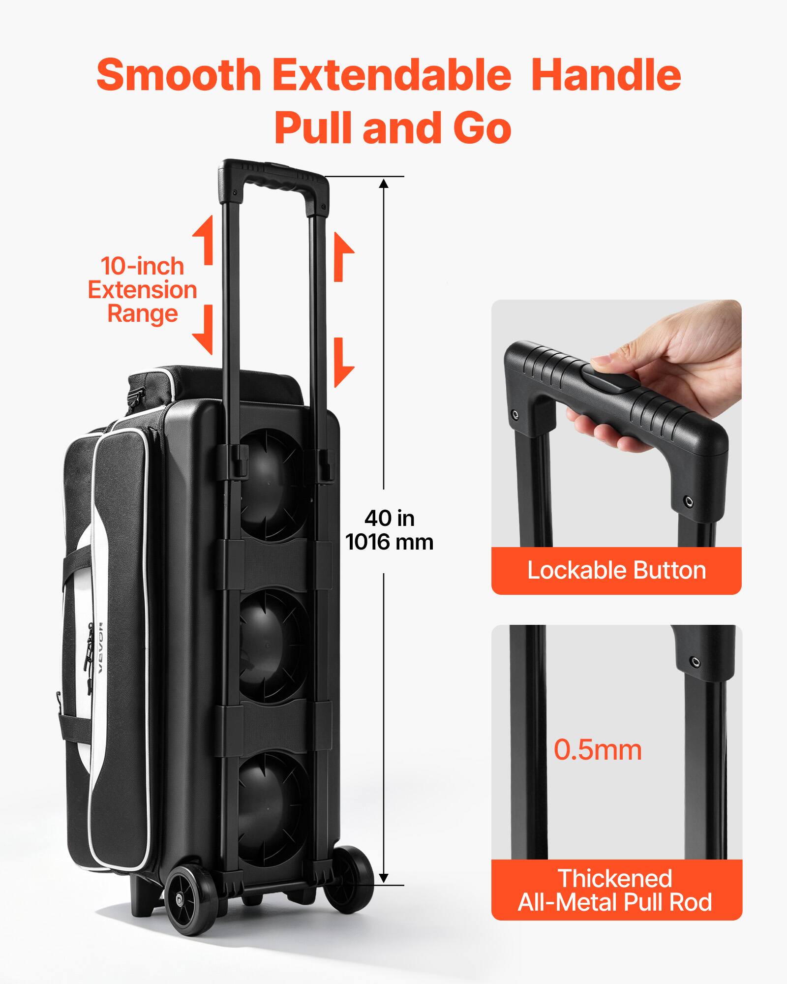 Smooth Extendable Handle Pull and Go

10-inch Extension Range

40 in 1016 mm

Lockable Button

0.5mm

Thickened All-Metal Pull Rod