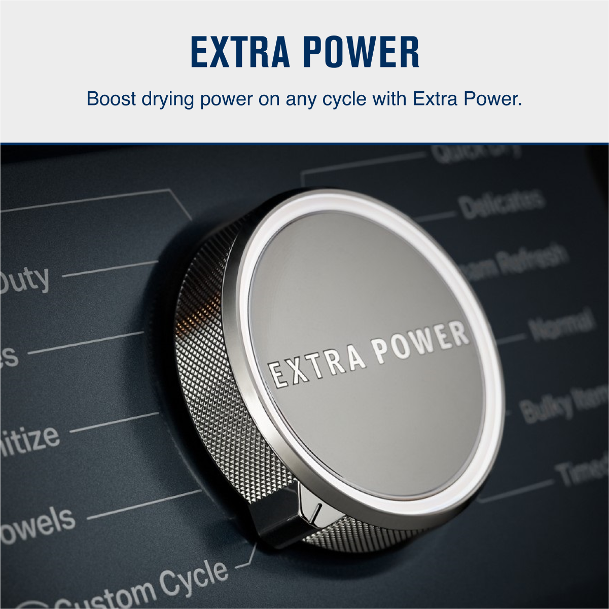 EXTRA POWER

Boost drying power on any cycle with Extra Power.

EXTRA POWER