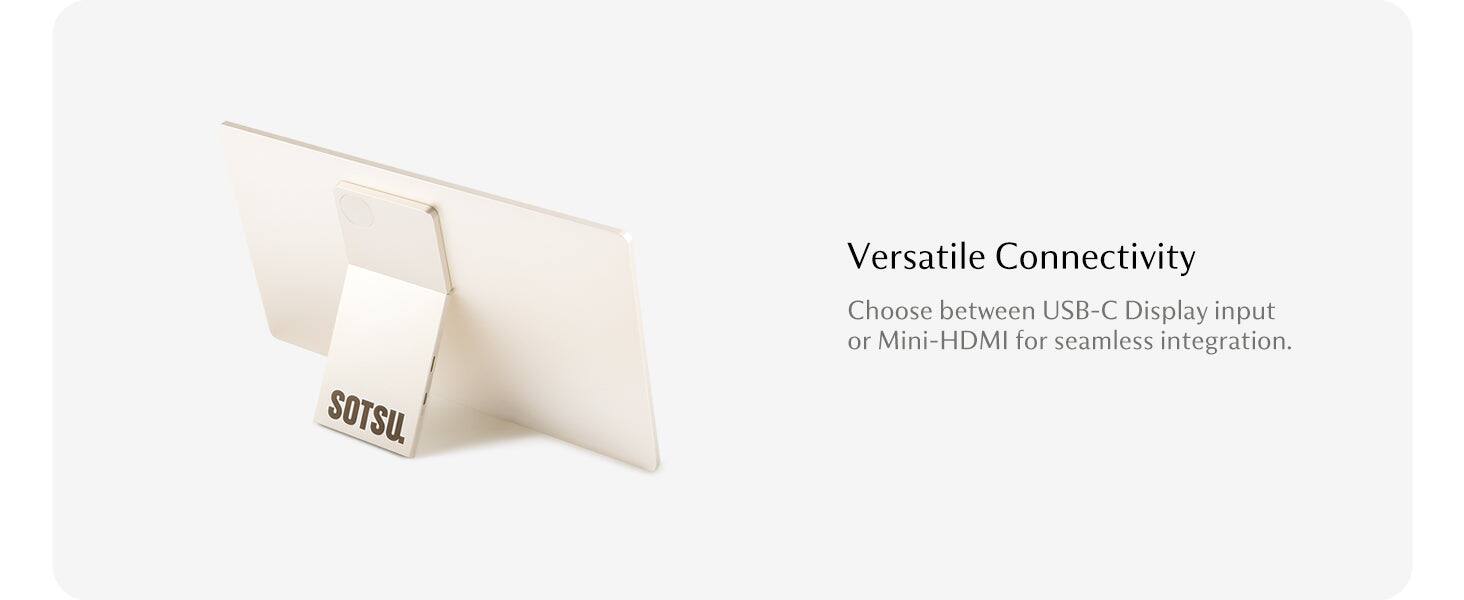 SOTSU.  
Versatile Connectivity  
Choose between USB-C Display input or Mini-HDMI for seamless integration.
