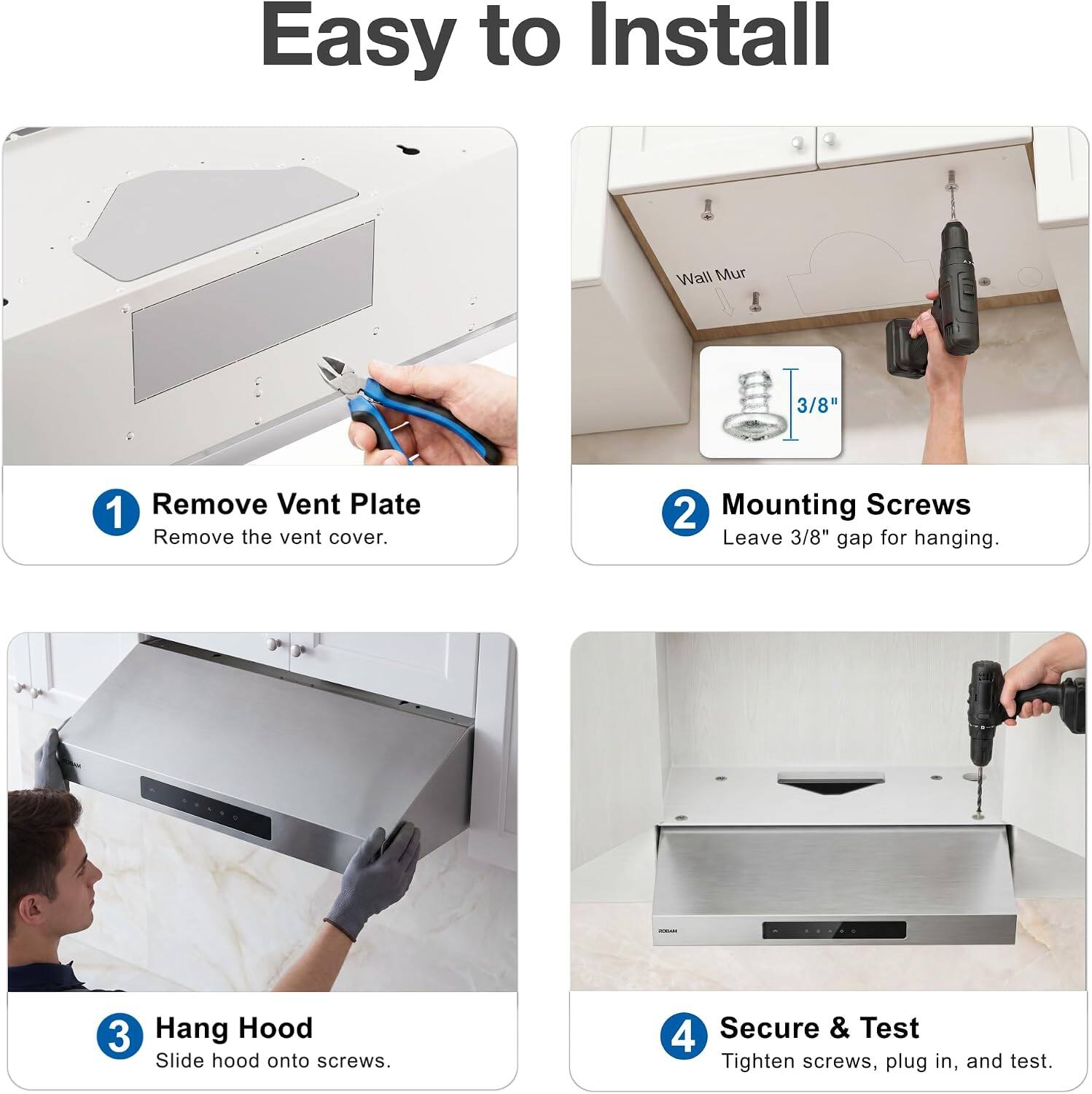 Easy to Install

1. Remove Vent Plate
   - Remove the vent cover.

2. Mounting Screws
   - Leave 3/8" gap for hanging.

3. Hang Hood
   - Slide hood onto screws.

4. Secure & Test
   - Tighten screws, plug in, and test.
