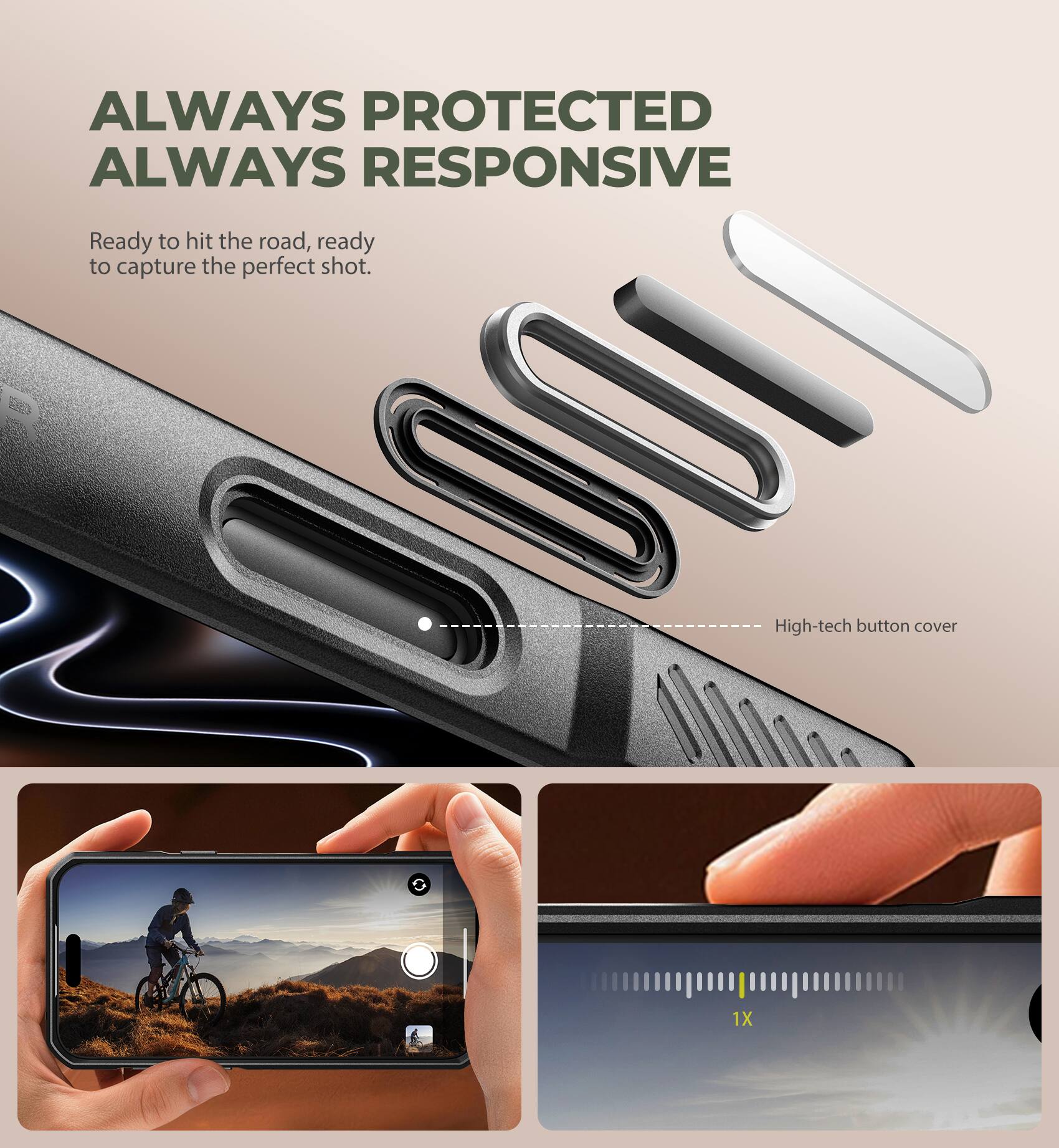 ALWAYS PROTECTED ALWAYS RESPONSIVE

Ready to hit the road, ready to capture the perfect shot.

0O11 High-tech button cover 1X