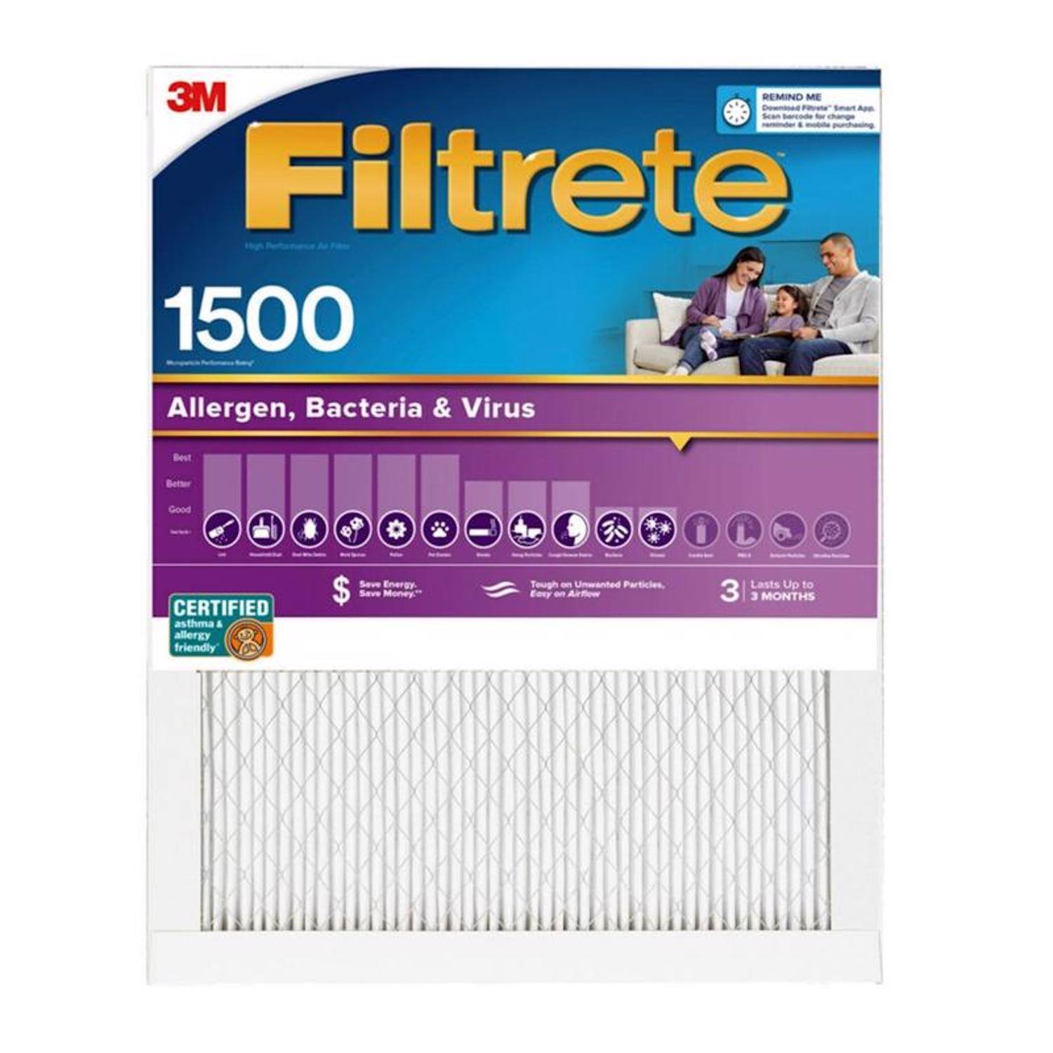 3M Filtrete  
1500  
Allergen, Bacteria & Virus  

Best Better Good  

CERTIFIED asthma & allergy friendly  

Save Energy. Save Money.  

Tough on Unwanted Particulates. Easy Air Flow  

Lasts Up to 3 MONTHS  

REMIND ME  
Download Filtrete® "Smart App"  
reminder & mobile purchasing  

High Performance Air Filter