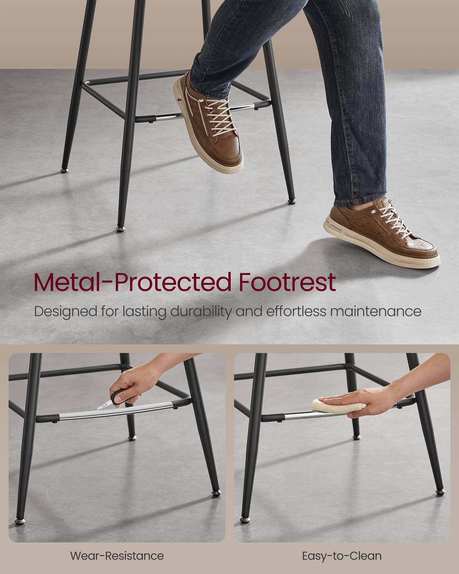 Metal-Protected Footrest  
Designed for lasting durability and effortless maintenance  

Wear-Resistance  
Easy-to-Clean