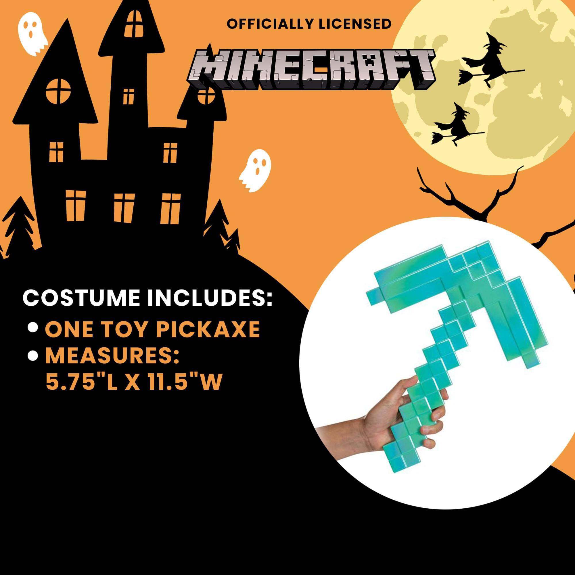 OFFICIALLY LICENSED MINECRAFT COSTUME INCLUDES:  
- ONE TOY PICKAXE  
- MEASURES: 5.75"L X 11.5"W