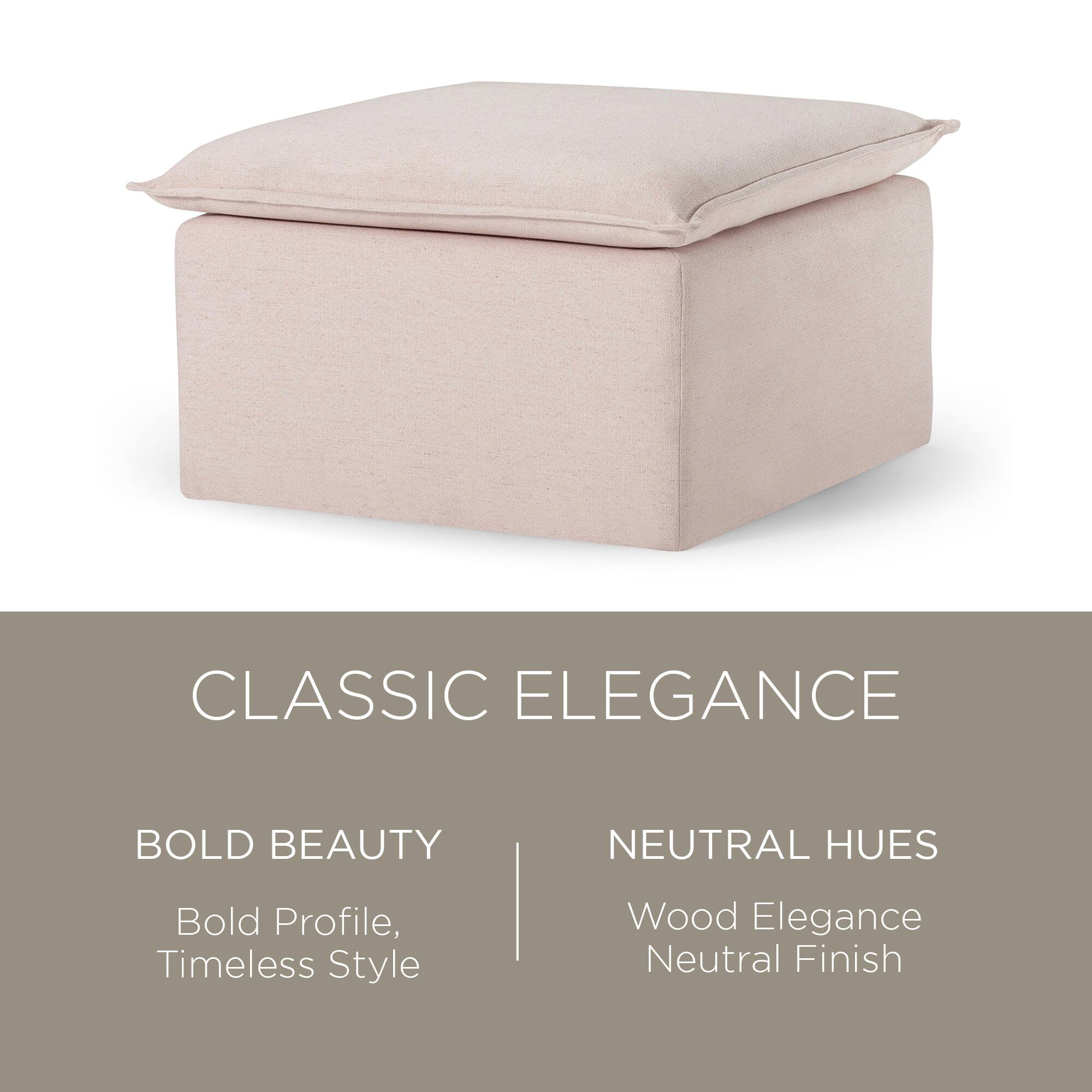 CLASSIC ELEGANCE

BOLD BEAUTY  
Bold Profile, Timeless Style

NEUTRAL HUES  
Wood Elegance  
Neutral Finish