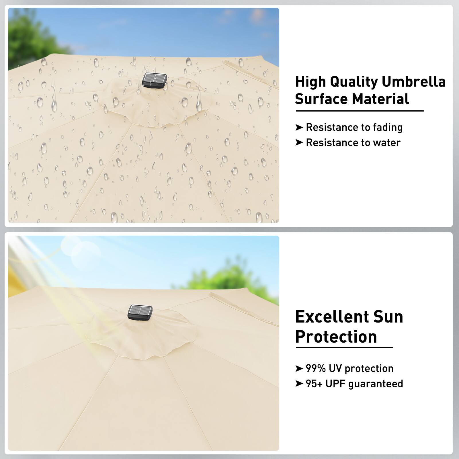 High Quality Umbrella Surface Material  
- Resistance to fading  
- Resistance to water  

Excellent Sun Protection  
- 99% UV protection  
- 95+ UPF guaranteed