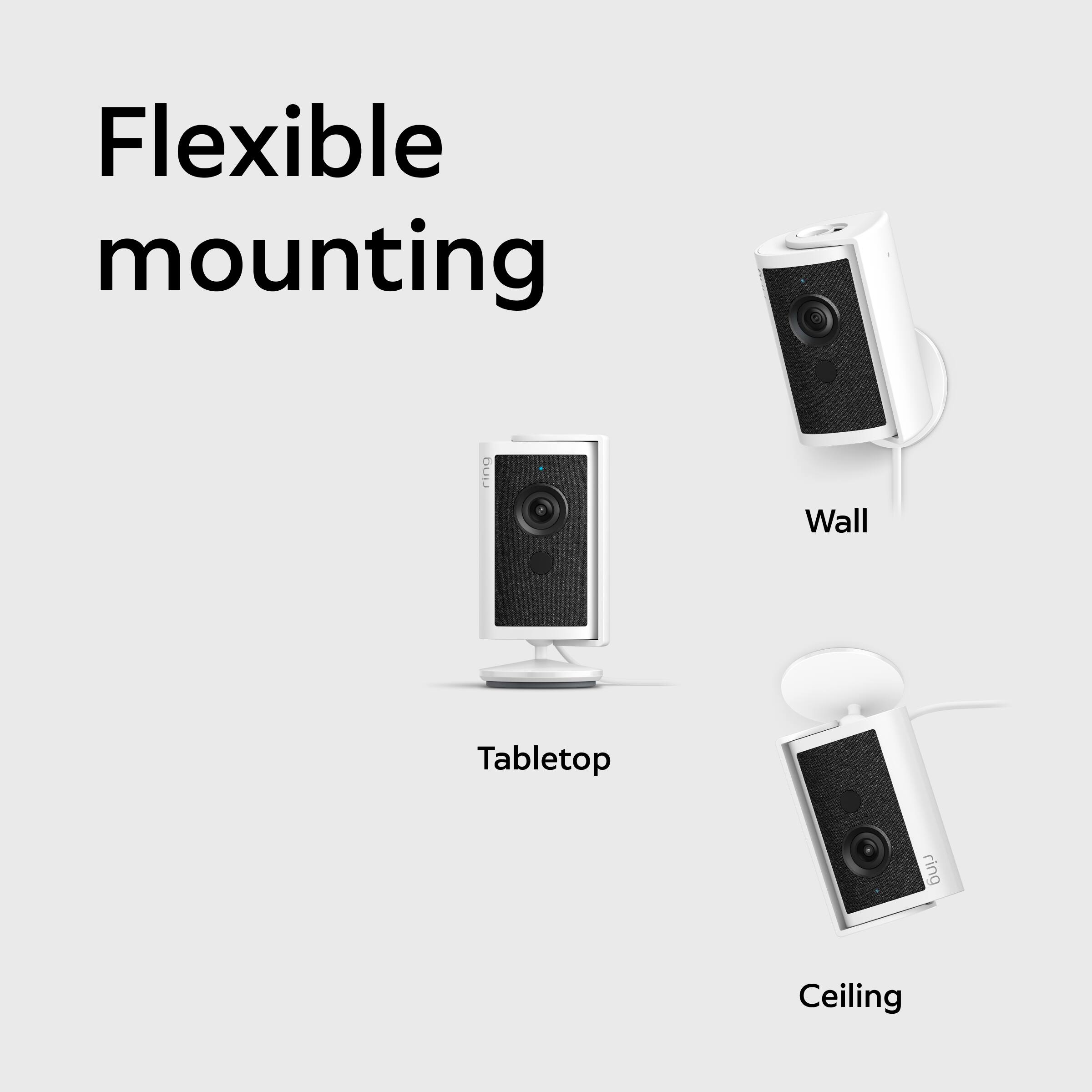 Flexible mounting

- Wall
- Tabletop
- Ceiling