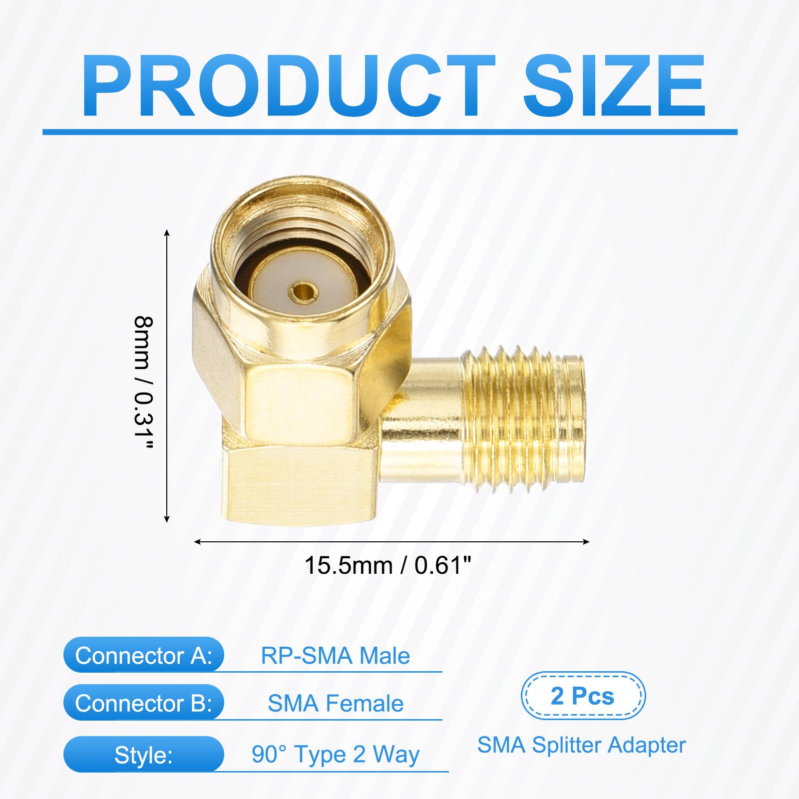 PRODUCT SIZE  
8mm / 0.31"  
15.5mm / 0.61"  

Connector A:  
RP-SMA Male  

Connector B:  
SMA Female  

2 Pcs  

Style:  
90° Type 2 Way  

SMA Splitter Adapter