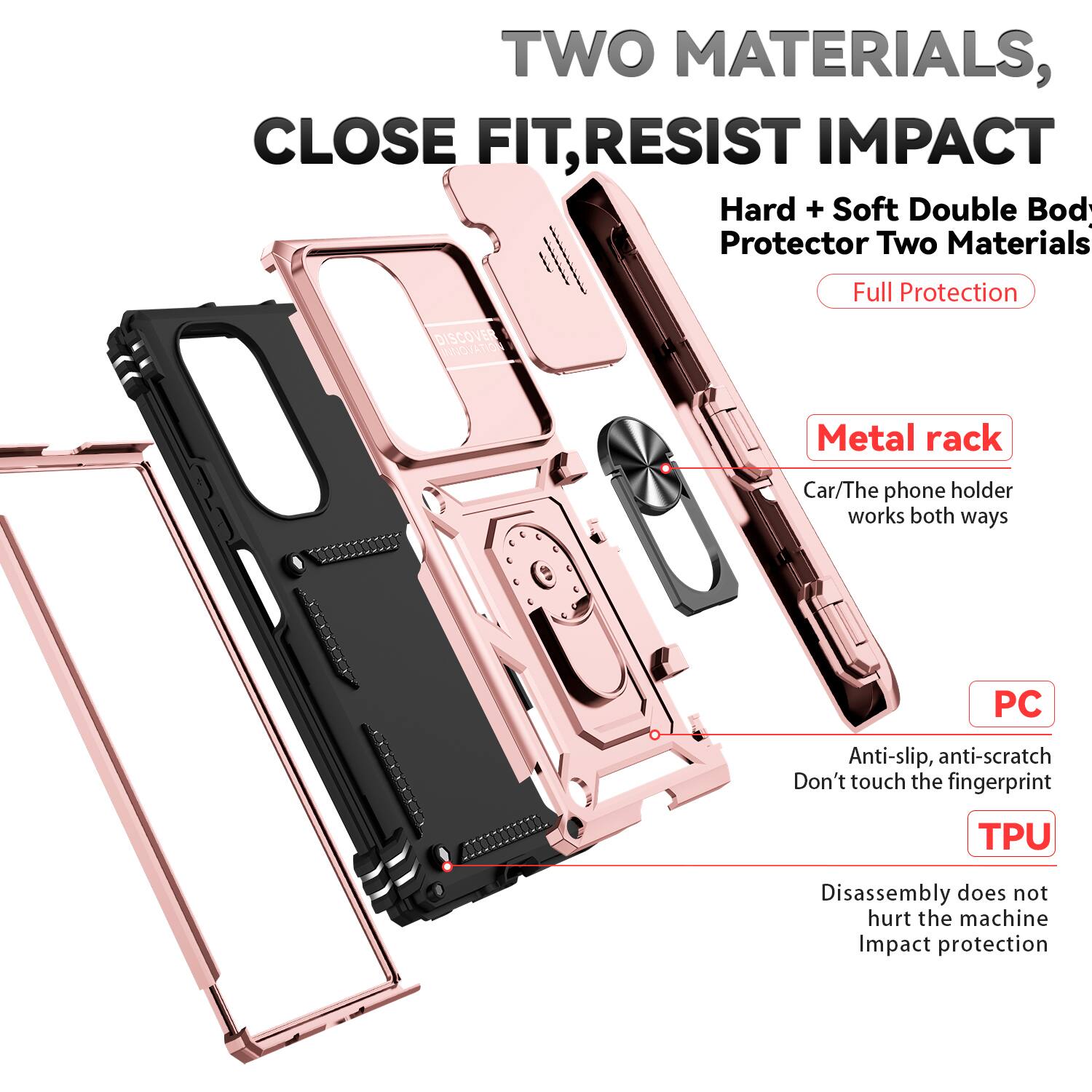 TWO MATERIALS, CLOSE FIT, RESIST IMPACT

Hard + Soft Double Body Protector Two Materials Full Protection

DISCOVER INNOVATION

Metal rack
Car/The phone holder works both ways

PC
Anti-slip, anti-scratch
Don't touch the fingerprint

TPU
Disassembly does not hurt the machine
Impact protection