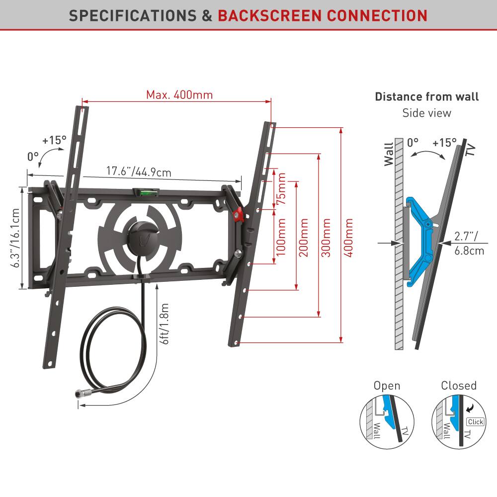 **SPECIFICATIONS & BACKSCREEN CONNECTION**

- **Max. 400mm**
- **Distance from wall**
  - Side view
  - 0° +15°
  - 75mm
  - 100mm
  - 200mm
  - 300mm
  - 400mm
- **Wall**
  - 6.3"/16.1cm
  - 17.6"/44.9cm
  - 6ft/1.8m
- **TV**
  - 2.7"/6.8cm
- **Open Wall TV**
- **Closed L Click Wall TV**