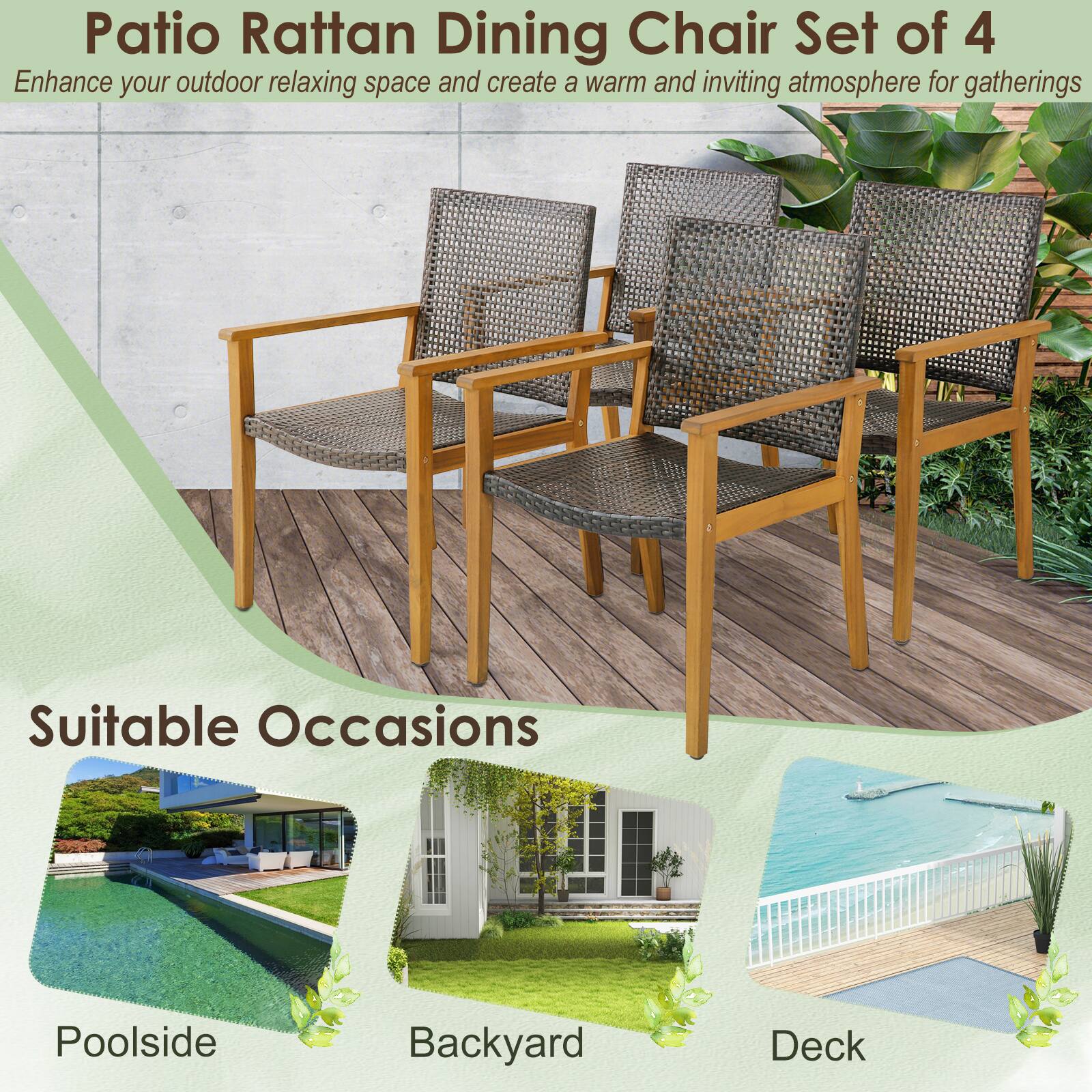 Patio Rattan Dining Chair Set of 4

Enhance your outdoor relaxing space and create a warm and inviting atmosphere for gatherings.

Suitable Occasions
- Poolsides
- Backyard
- Deck