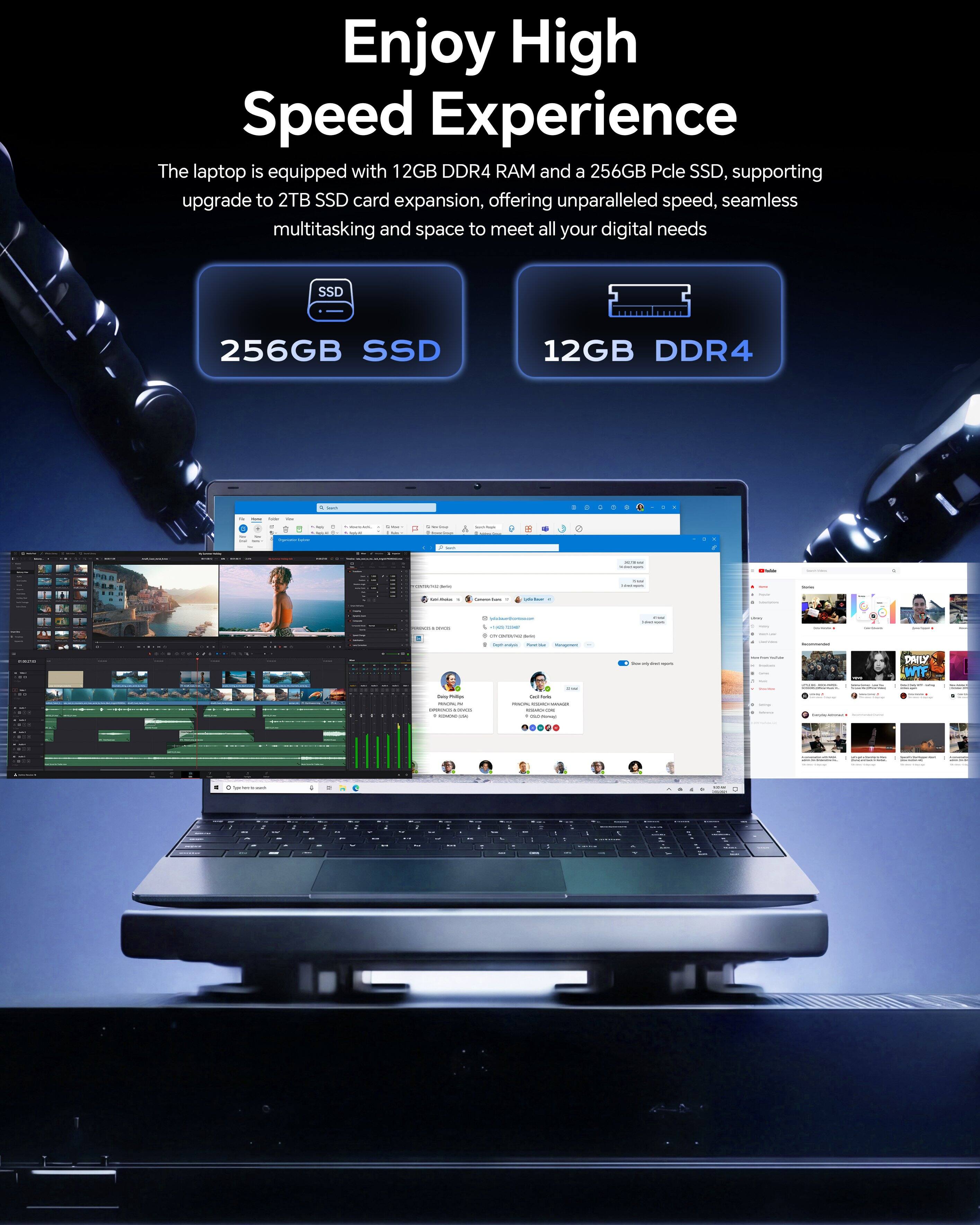 Enjoy High Speed Experience

The laptop is equipped with 12GB DDR4 RAM and a 256GB PCIe SSD, supporting upgrade to 2TB SSD card expansion, offering unparalleled speed, seamless multitasking and space to meet all your digital needs

256GB SSD
12GB DDR4