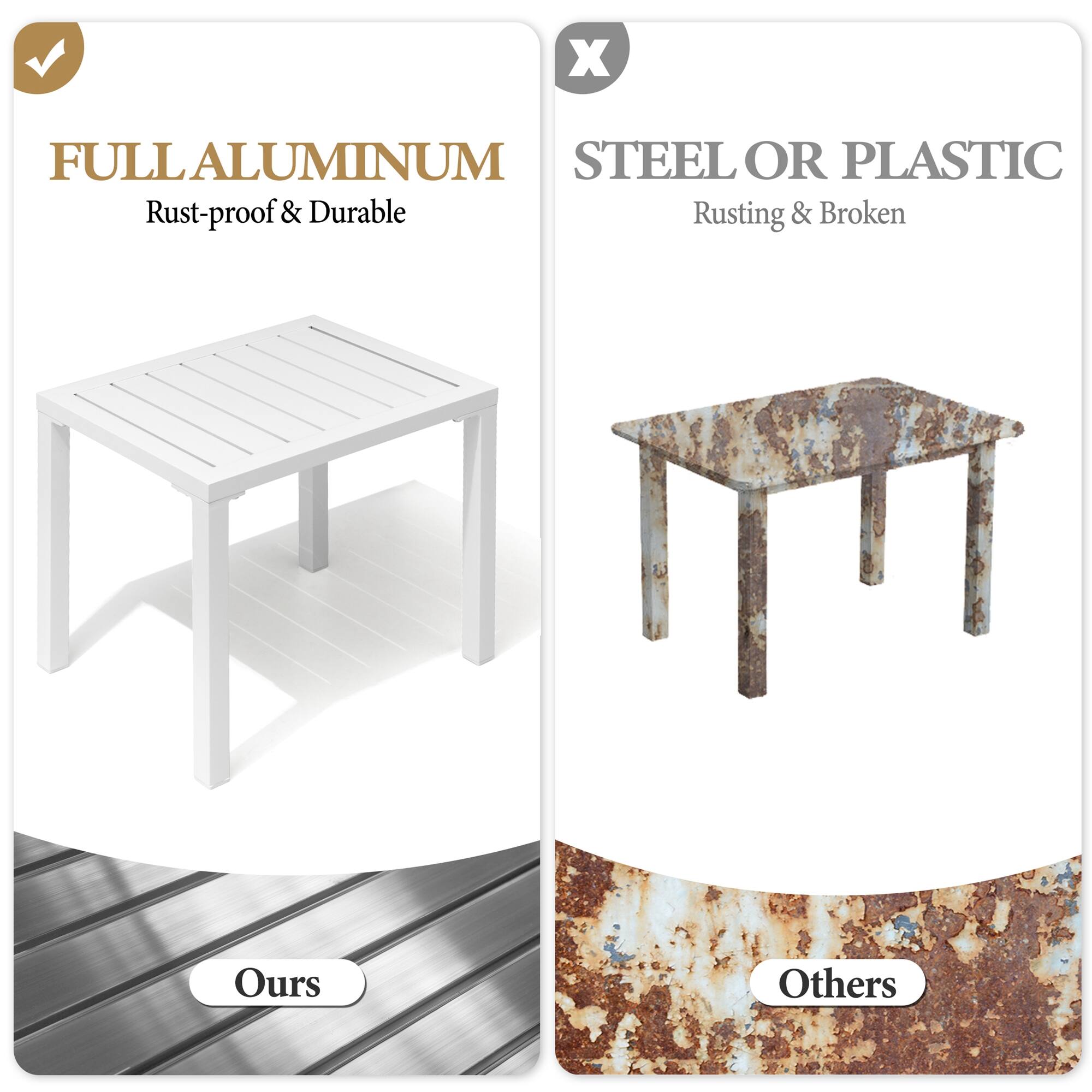 FULL ALUMINUM  
Rust-proof & Durable  

STEEL OR PLASTIC  
Rusting & Broken  

Ours  

Others