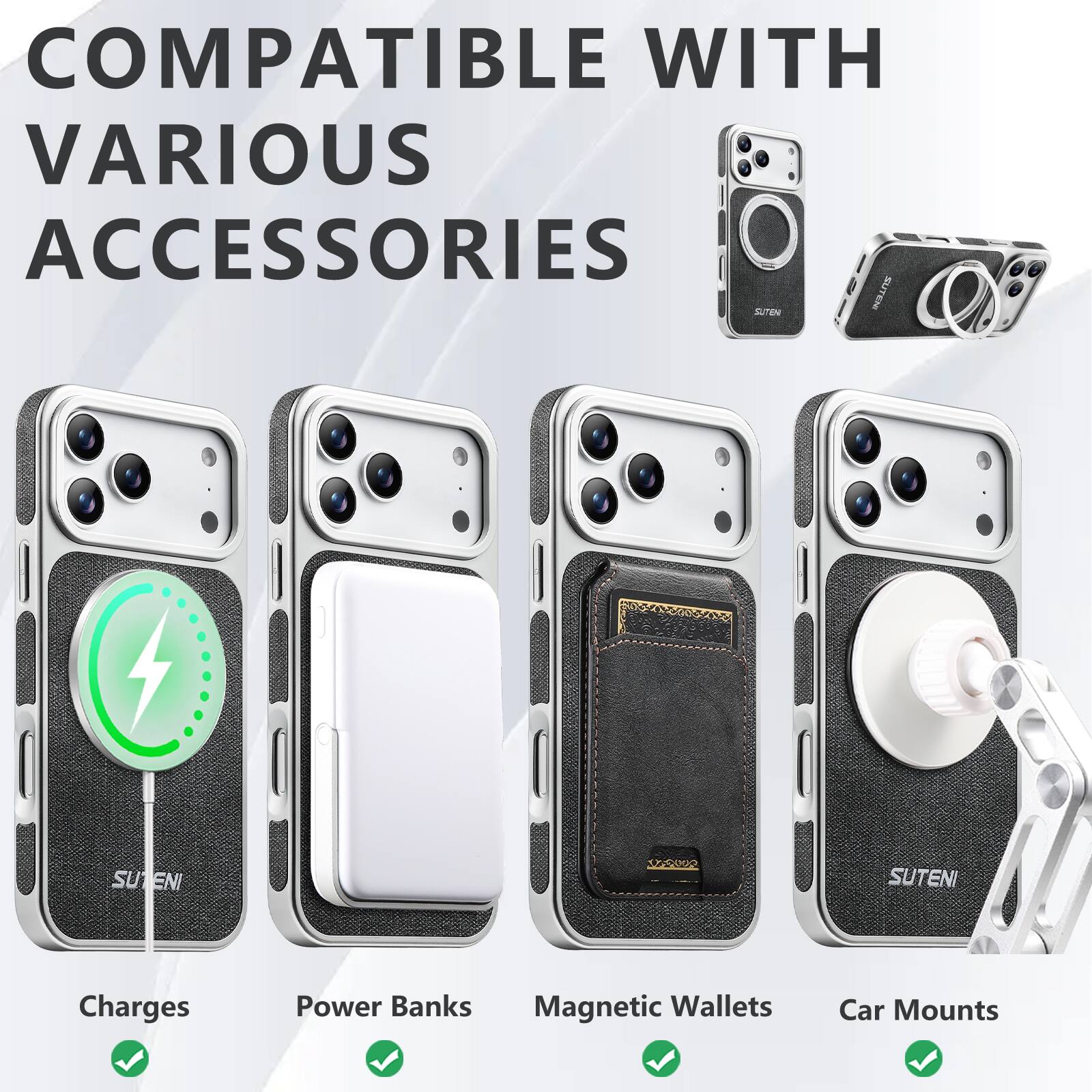 COMPATIBLE WITH VARIOUS ACCESSORIES

- Charges
- Power Banks
- Magnetic Wallets
- Car Mounts