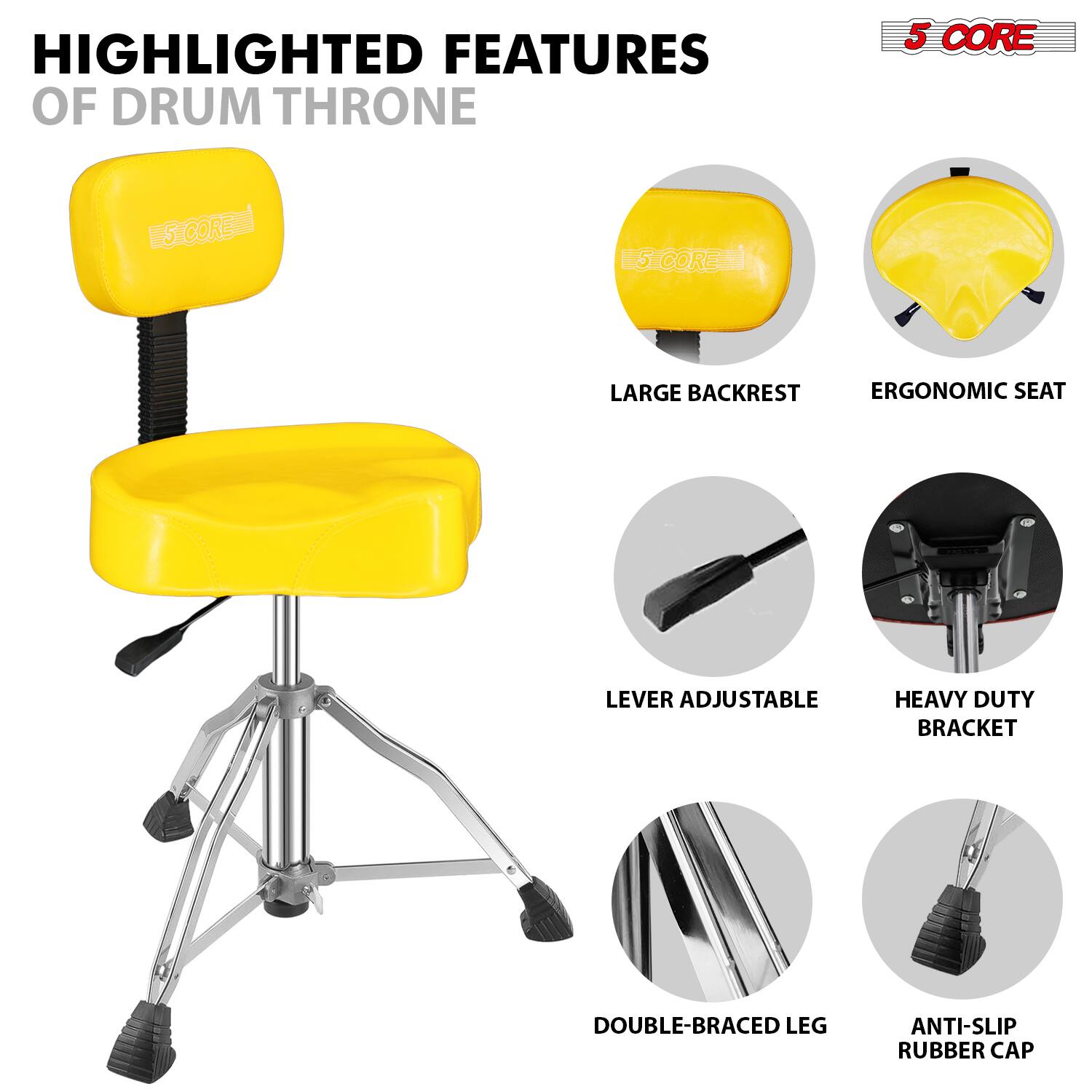 HIGHLIGHTED FEATURES OF DRUM THRONE

5 CORE

- LARGE BACKREST
- ERGONOMIC SEAT
- LEVER ADJUSTABLE
- HEAVY DUTY BRACKET
- DOUBLE-BRACED LEG
- ANTI-SLIP RUBBER CAP