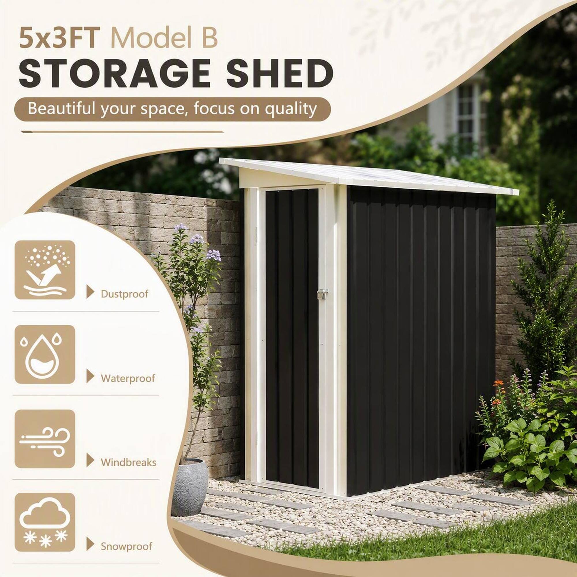 5x3FT Model B STORAGE SHED  
Beautiful your space, focus on quality  
Dustproof  
Waterproof  
Windbreaks  
Snowproof