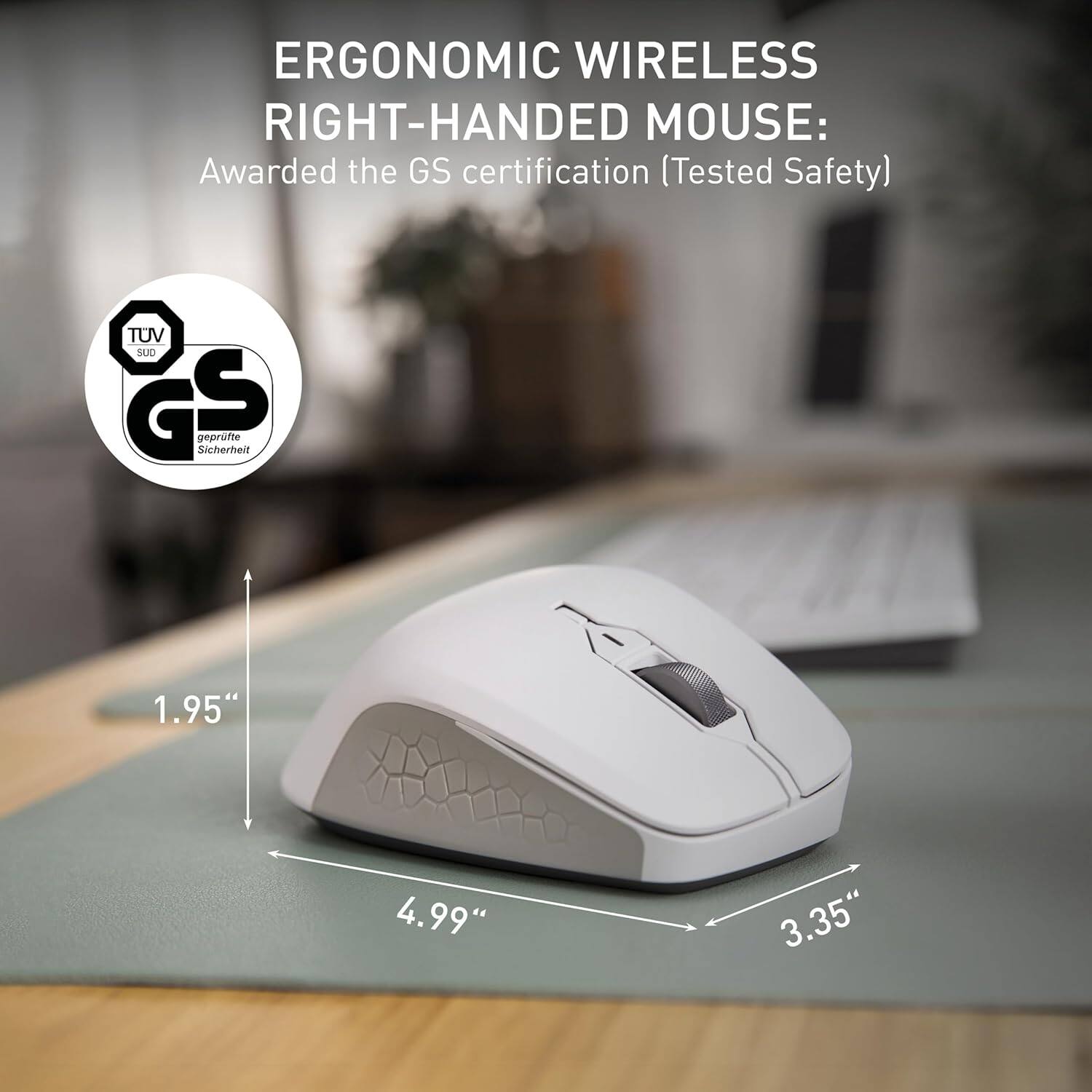 ERGONOMIC WIRELESS RIGHT-HANDED MOUSE: Awarded the GS certification (Tested Safety) @ TUV SUD GS geprüfte Sicherheit

1.95" 4.99" 3.35"