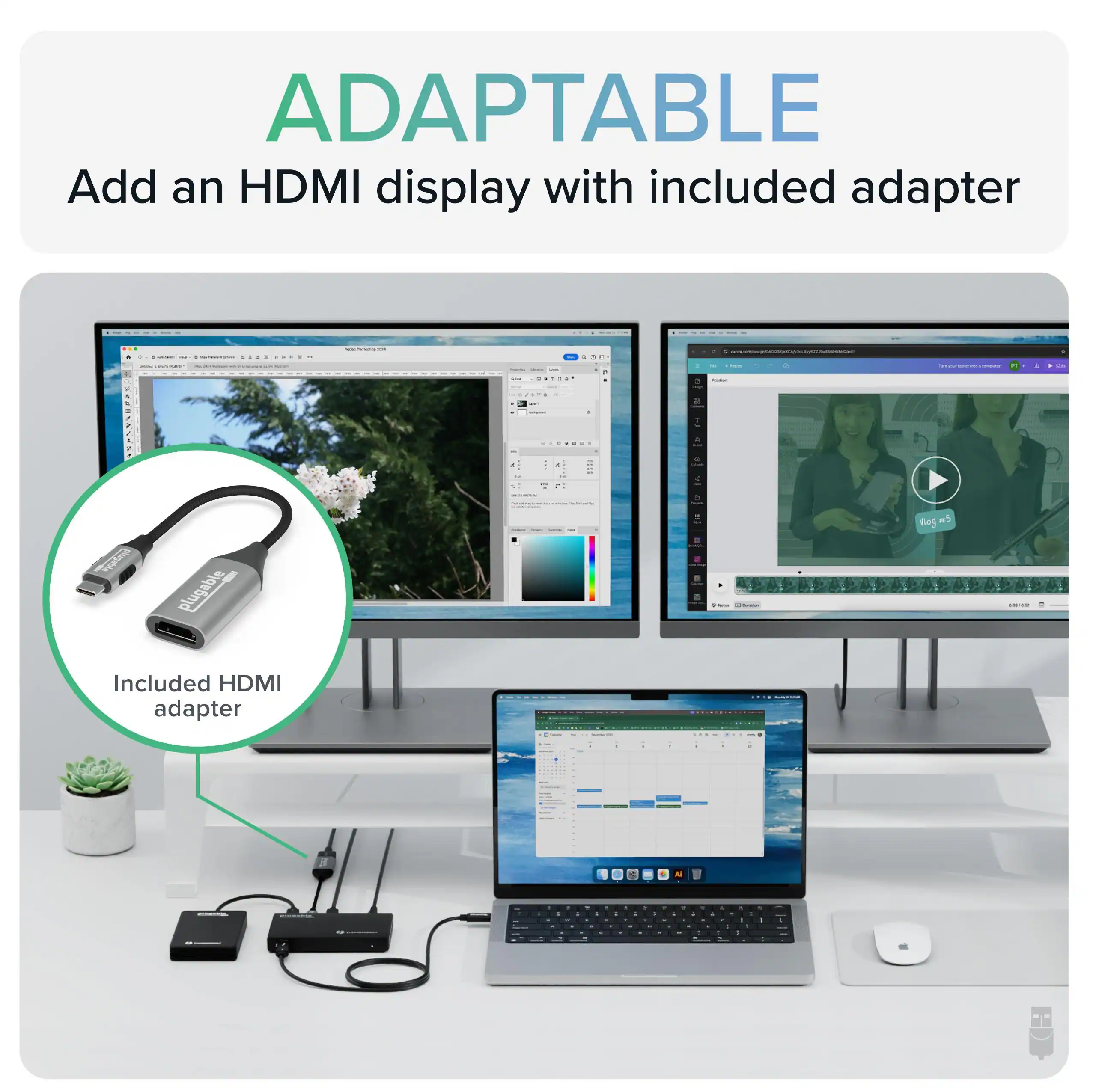 ADAPTABLE  
Add an HDMI display with included adapter  

Included HDMI adapter