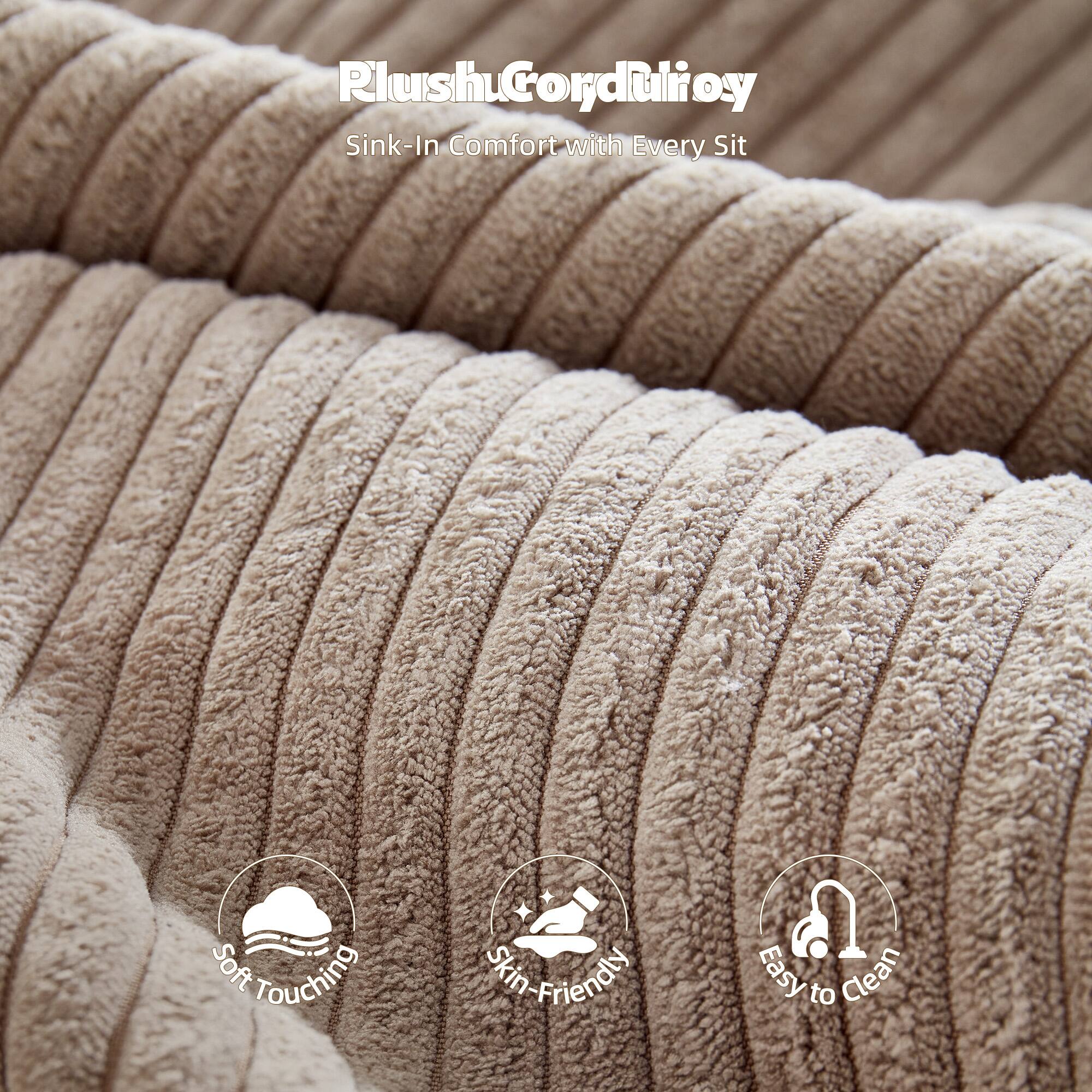 PlushuCordulroy  
Sink-In Comfort with Every Sit  

Soft Touching  
Skin-Friendly  
Easy to Clean