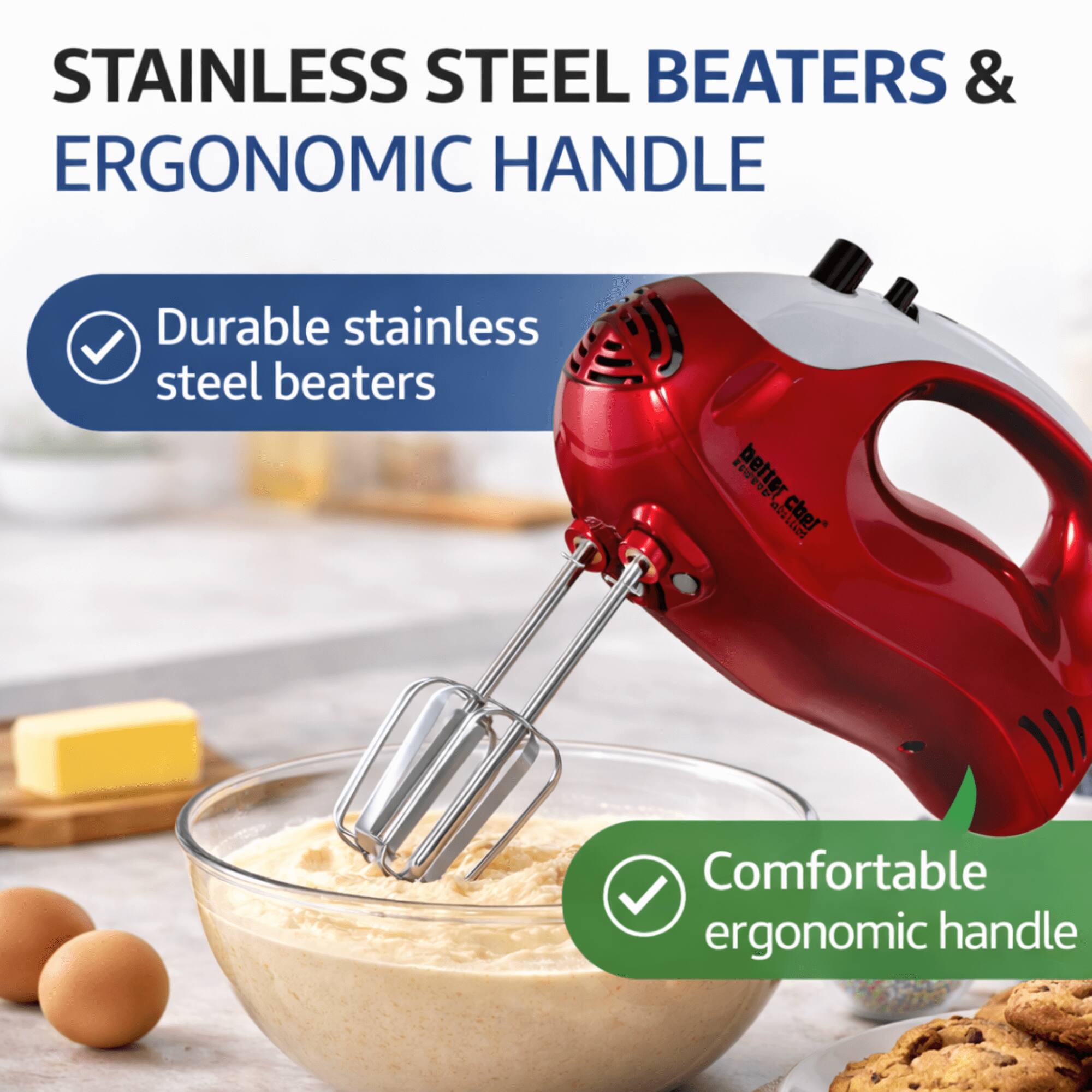 STAINLESS STEEL BEATERS & ERGONOMIC HANDLE

- Durable stainless steel beaters
- Comfortable ergonomic handle