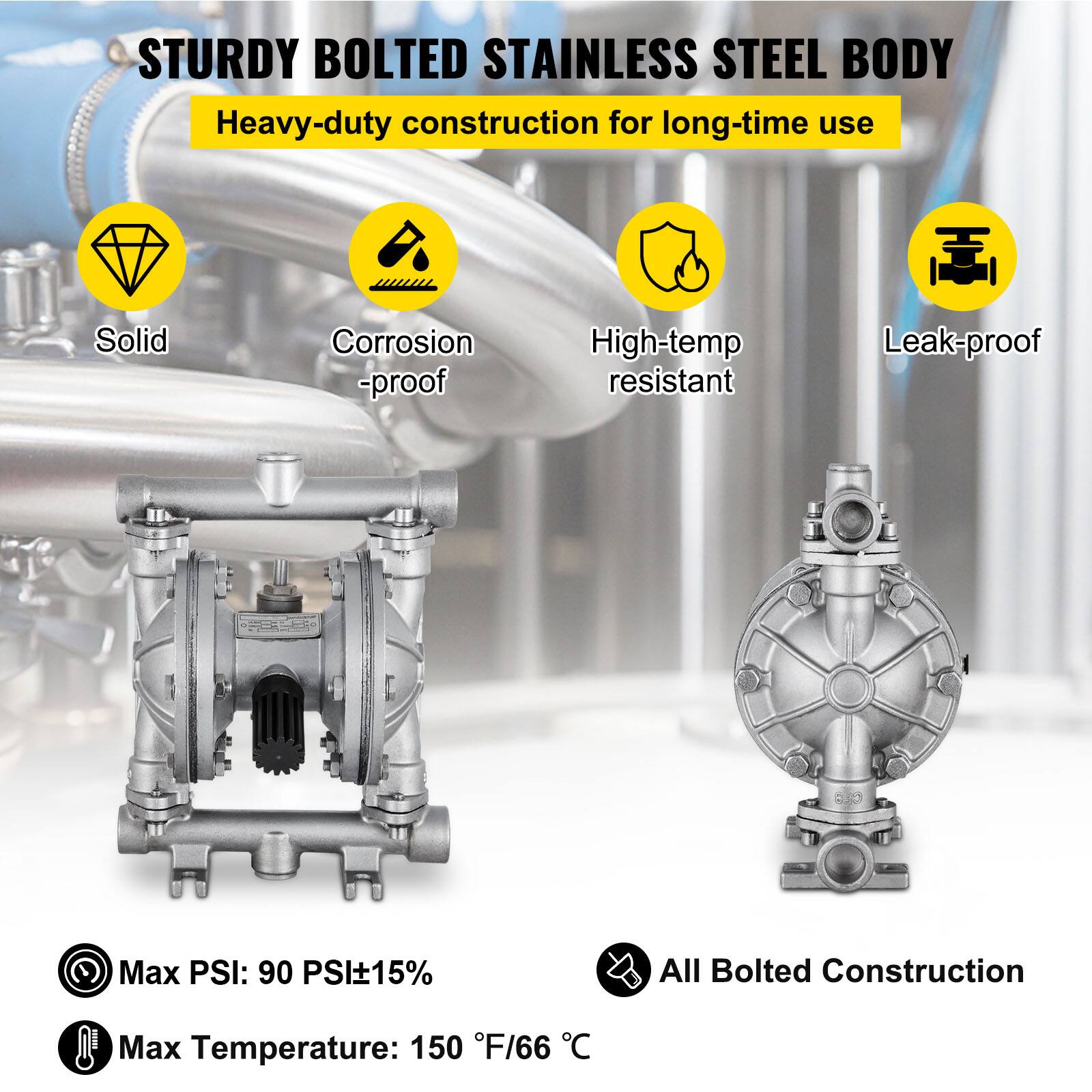 STURDY BOLTED STAINLESS STEEL BODY  
Heavy-duty construction for long-time use  
Solid  
Corrosion-proof  
High-temp resistant  
Leak-proof  

Max PSI: 90 PSI±15%  
All Bolted Construction  
Max Temperature: 150 °F/66 °C