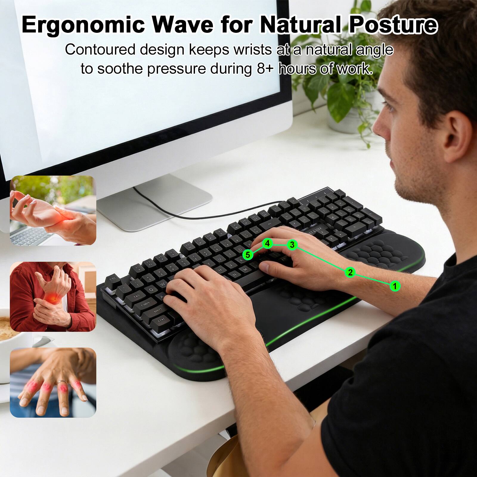 Ergonomic Wave for Natural Posture  
Contoured design keeps wrists at a natural angle to soothe pressure during 8+ hours of work.