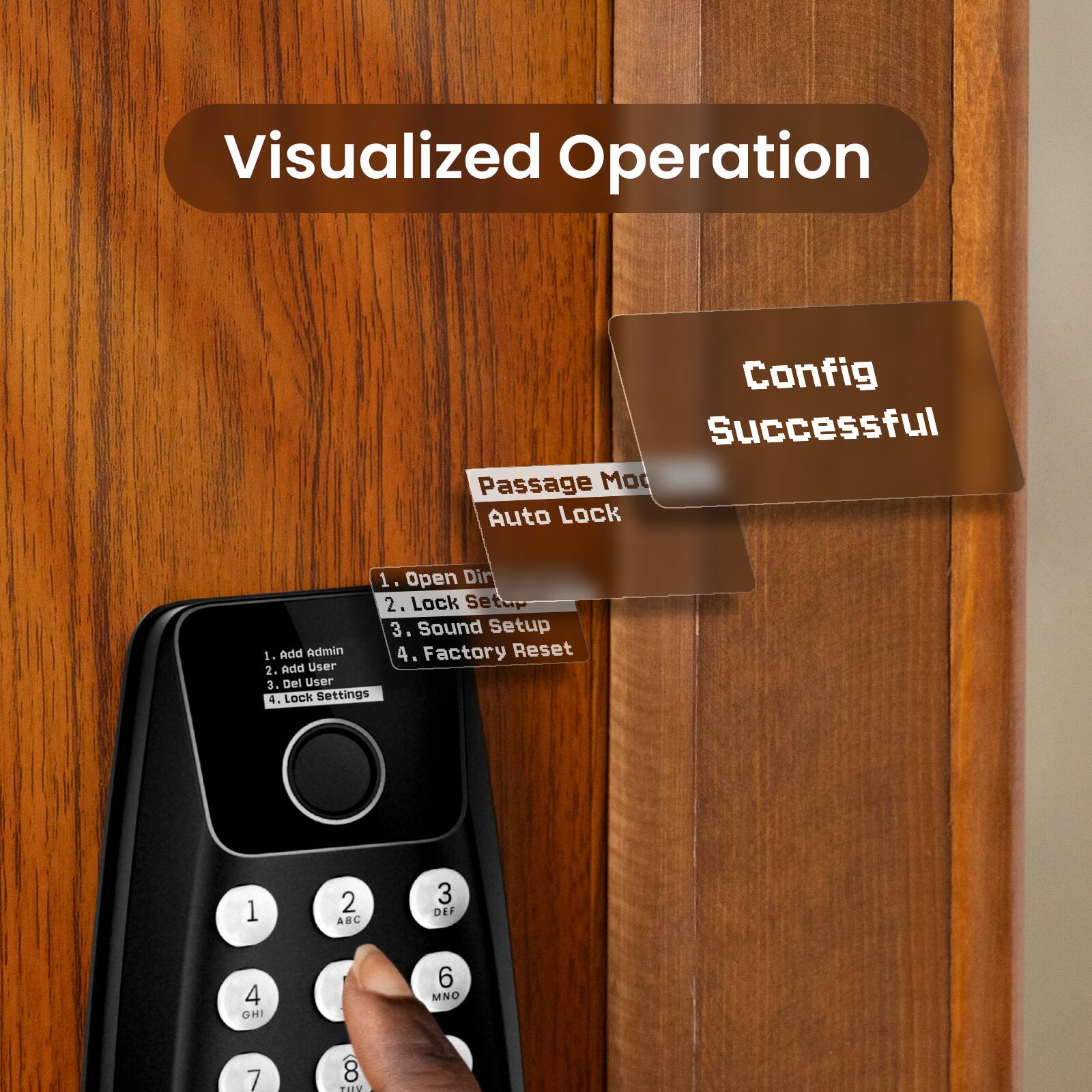 Visualized Operation Config Successful Passage Mode Auto Lock

1. Open Door
2. Lock Setup
3. Sound Setup
4. Factory Reset

1. Add Admin
2. Add User
3. Del User
4. Lock Settings

1 ABC
2 DEF
3 GHI
4 JKL
5 MNO
6 PQRS
7 TUV
8 WXYZ