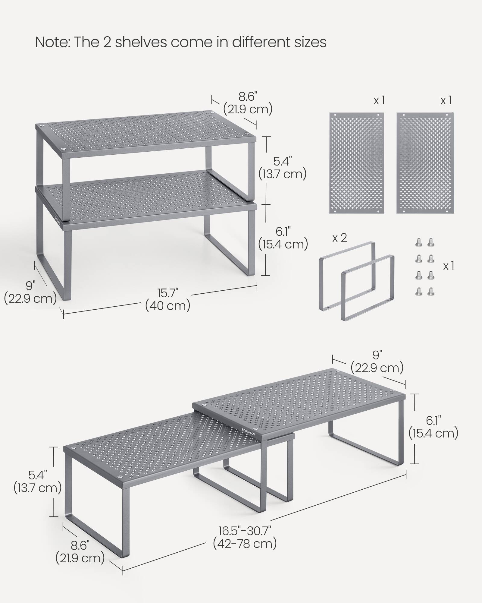 Note: The 2 shelves come in different sizes

- 8.6" (21.9 cm) x 1
- 5.4" (13.7 cm) x 1
- 9" (22.9 cm) x 1
- 15.7" (40 cm) x 1
- 6.1" (15.4 cm) x 2
- 9" (22.9 cm) x 1
- 5.4" (13.7 cm) x 1
- 8.6" (21.9 cm) x 1
- 16.5"-30.7" (42-78 cm) x 1
- 6.1" (15.4 cm) x 1