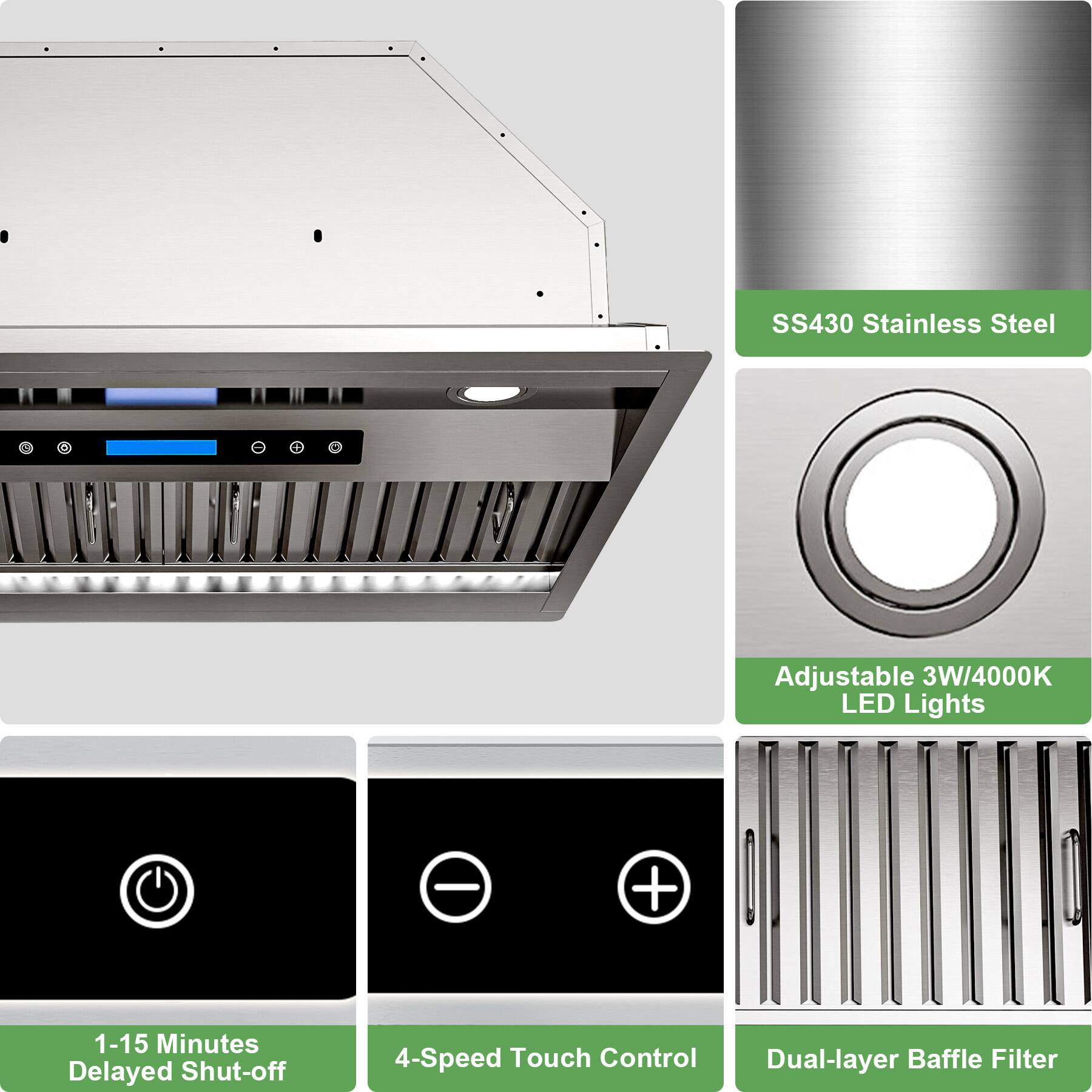 SS430 Stainless Steel Adjustable 3W/4000K LED Lights  
1-15 Minutes Delayed Shut-off  
4-Speed Touch Control  
Dual-layer Baffle Filter