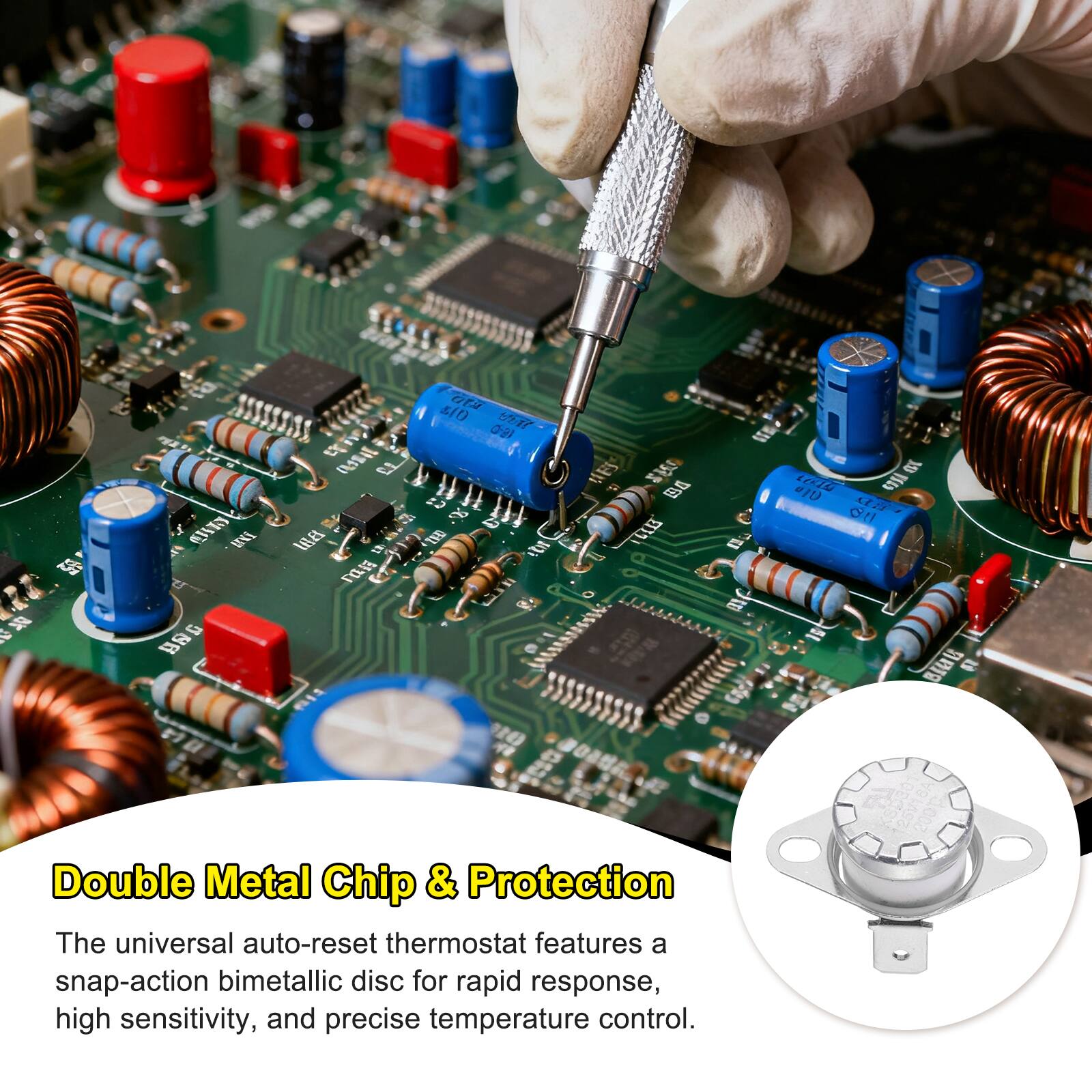 Double Metal Chip & Protection

The universal auto-reset thermostat features a snap-action bimetallic disc for rapid response, high sensitivity, and precise temperature control.