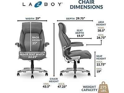 LAZ BOY CHAIR DIMENSIONS

WIDTH 29"
BACK HEIGHT 25"
DEPTH 29.75"
SEAT DEPTH 19.5"
ARM HEIGHT MAX. 30.5" MIN 26.75"
INSIDE SEAT WIDTH 22.25"
SEAT HEIGHT MAX. 22.75" MIN. 19"
CHAIR HEIGHT MIN. 43.5" MAX. 47.25"
WEIGHT CAPACITY 275 LBS.