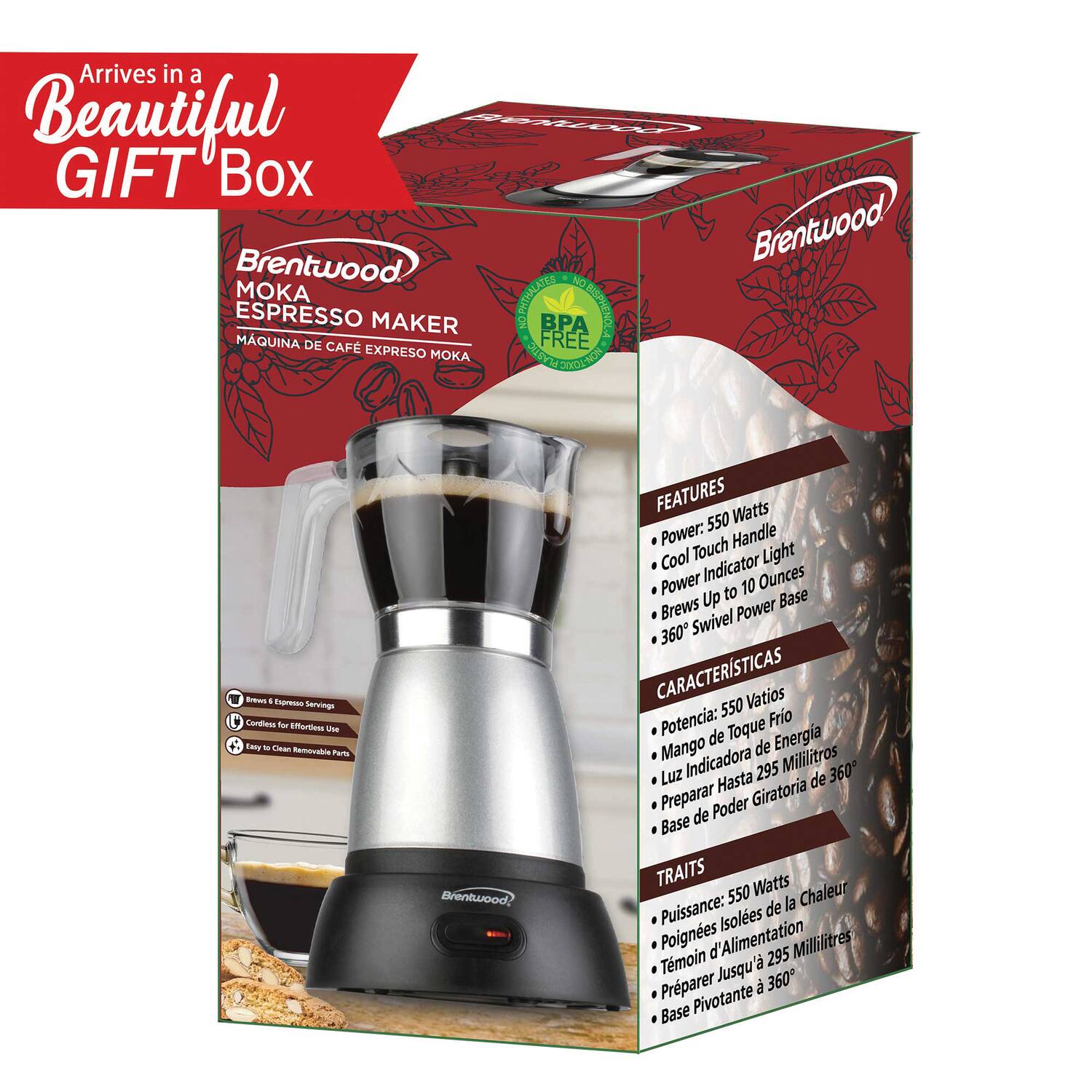 Arrives in a Beautiful GIFT Box

Brentwood MOKA ESPRESSO MAKER  
MAQUINA DE CAFE ESPRESSO MOKA

FEATURES  
- Power: 550 Watts  
- Cool Touch Handle  
- Power Indicator Light  
- Brews Up to 10 Ounces  
- 360° Swivel Power Base  

CARACTERÍSTICAS  
- Potencia: 550 Voltios  
- Mango de Toque Frio  
- Luz Indicadora de Energía  
- Preparar Hasta 295 Mililitros  
- Base de Poder Giratoria de 360°  

TRAITS  
- Puissance: 550 Watts  
- Poignées d'Isolation de la Chaleur  
- Témoin d'Alimentation  
- Préparer jusqu'à 295 Millilitres  
- Base Pivotante à 360°  

BPA FREE  
BRENTWOOD