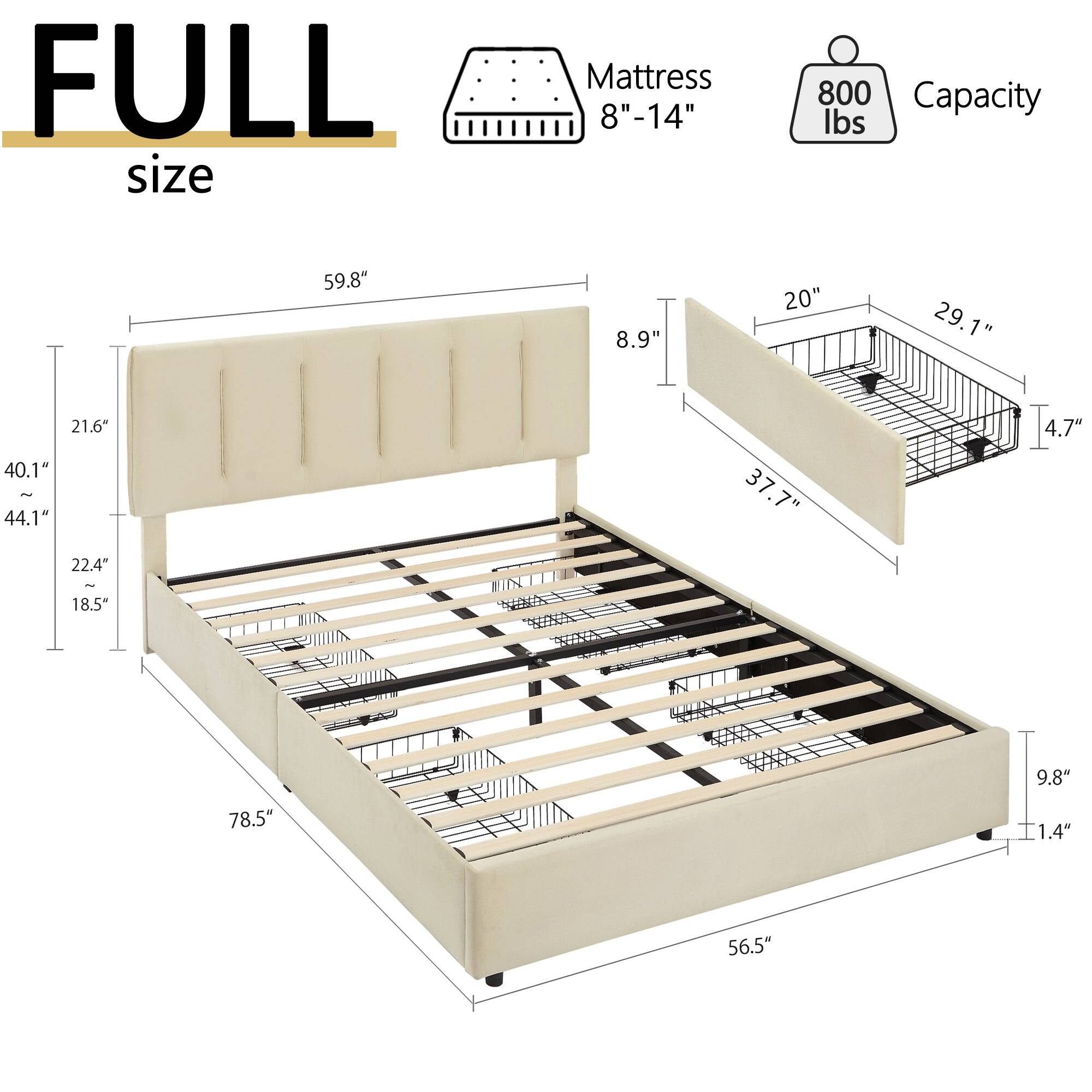 FULL size Mattress 8"-14" 800 Capacity lbs 59.8" 8.9" 20" 29.1" 21.6" 40.1" 44.1" 37.7" 4.7" 22.4" - 18.5" 9.8" 78.5" 1.4" 56.5"