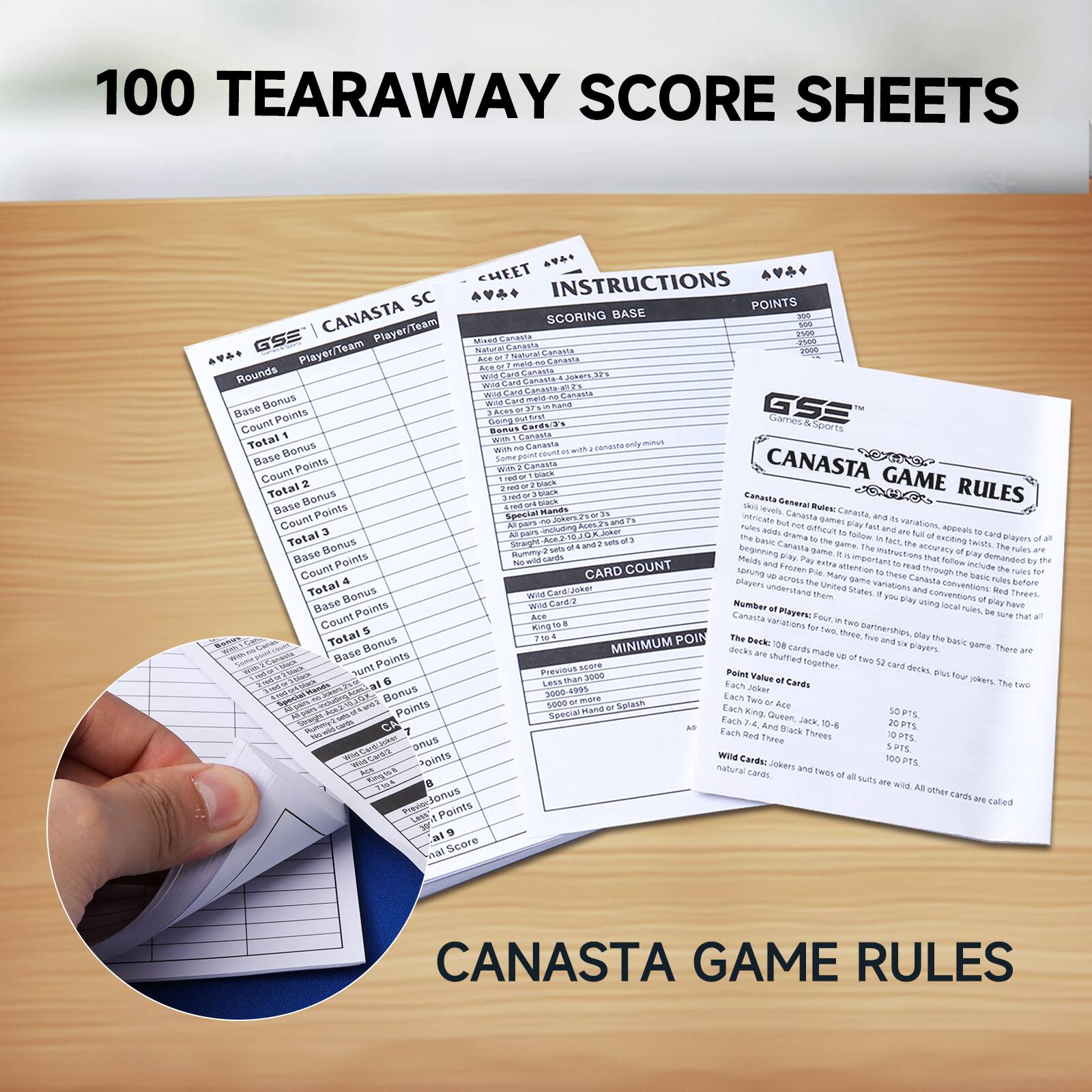 100 TEARAWAY SCORE SHEETS

CHEET INSTRUCTIONS SC POINTS CANASTA SCORING BASE
GSE Player/Team  Player/Team

Rounds

Base Bonus
Count Points
Total 1
Base Bonus
Count Points
Total 2
Count Points
Total 3
Base Bonus
Count Points
Total 4
Count Points
Total 5
Base Bonus
Count Points
Total 6
Count Points
Total 7
Base Bonus
Count Points
Total 8
Count Points
Total 9

CARD COUNT

MINIMUM POINT

CANASTA GAME RULES

Canasta General Rules

The Canasta game is played with a standard deck of 52 cards, plus four jokers. The two jokers are wild cards. All other cards are called natural cards.

Number of Players: 2 to 8

The deck is shuffled and dealt to each player. Each player receives 10 cards. The remaining cards are placed face down in the center of the table.

Each player shuffles their hand and deals 10 cards to each player. The remaining cards are placed face down in the center of the table.

Each player shuffles their hand and deals 10 cards to each player. The remaining cards are placed face down in the center of the table.

Each player shuffles their hand and deals 10 cards to each player. The remaining cards are placed face down in the center of the table.

Each player shuffles their hand and deals 10 cards to each player. The remaining cards are placed face down in the center of the table.

Each player shuffles their hand and deals 10 cards to each player. The remaining cards are placed face down in the center of the table.

Each player shuffles their hand and deals 10 cards to each player. The remaining cards are placed face down in the center of the table.

Each player shuffles their hand and deals 10 cards to each player. The remaining cards are placed face down in the center of the table.

Each player shuffles their hand and deals 10 cards to each player. The remaining cards are placed face down in the center of the table.

Each player shuffles their hand and deals 10 cards to each player. The remaining cards are