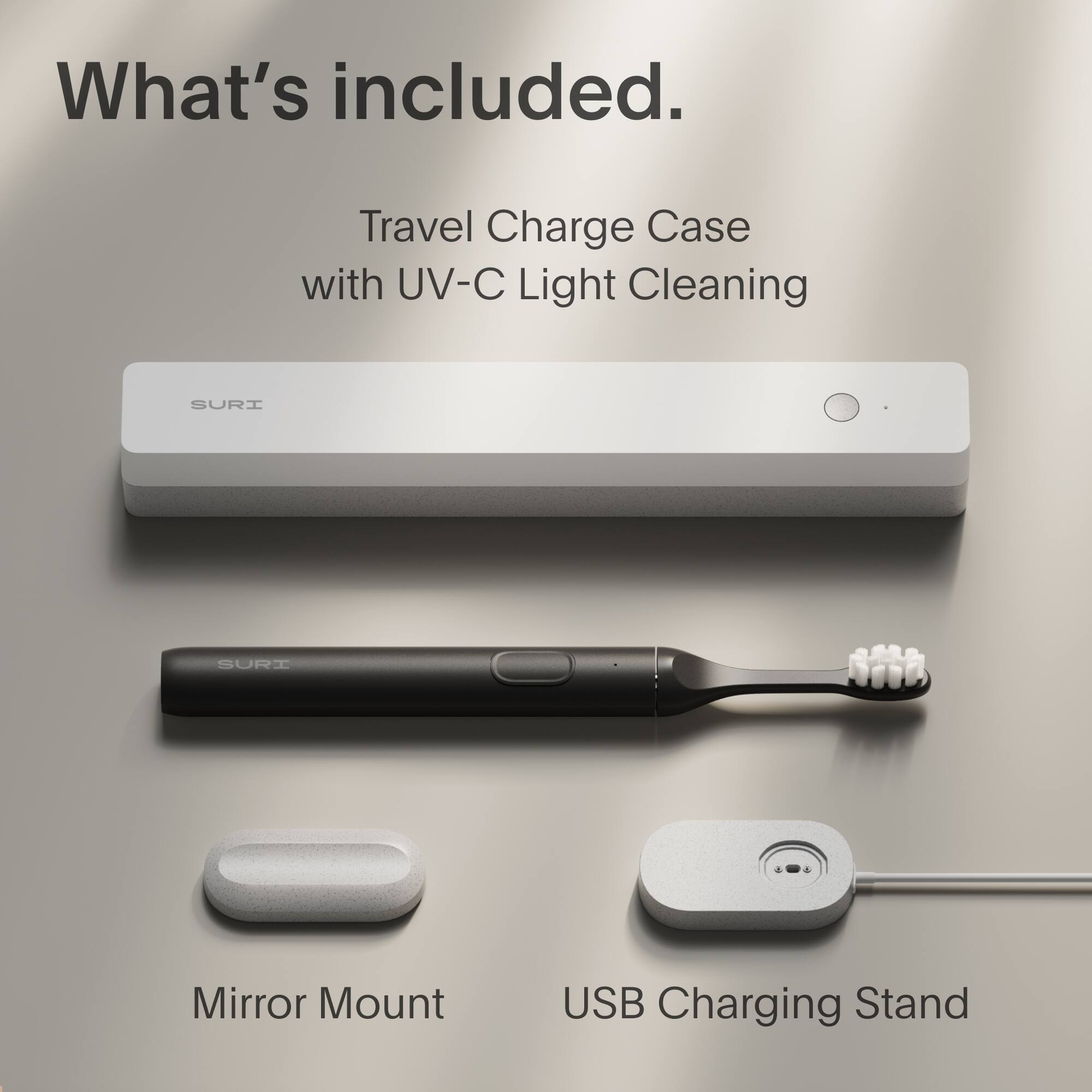 What's included.

Travel Charge Case with UV-C Light Cleaning

Mirror Mount

USB Charging Stand