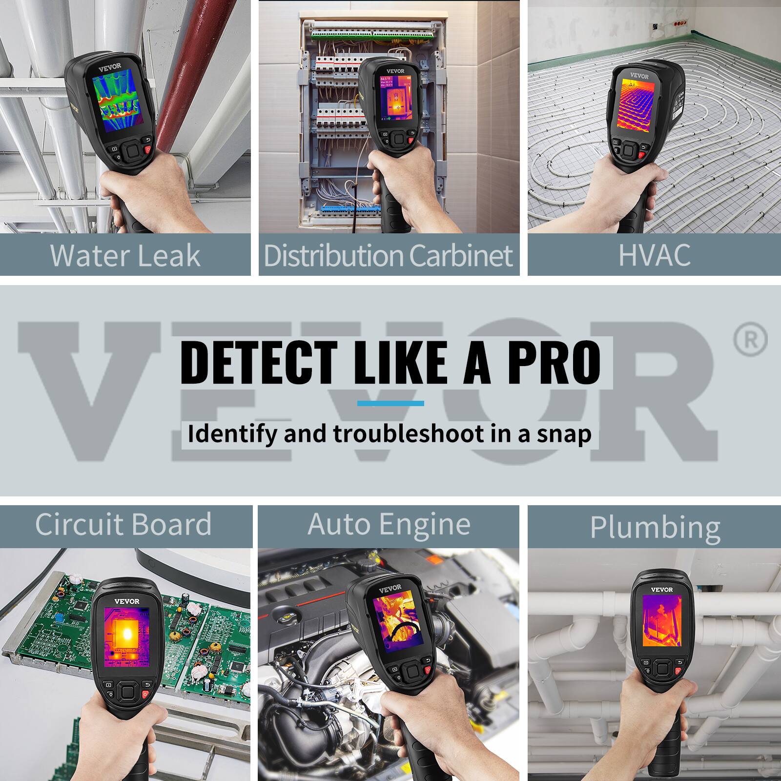 VEVOR

DETECT LIKE A PRO

Identify and troubleshoot in a snap

- Water Leak
- Distribution Cabinet
- HVAC
- Circuit Board
- Auto Engine
- Plumbing