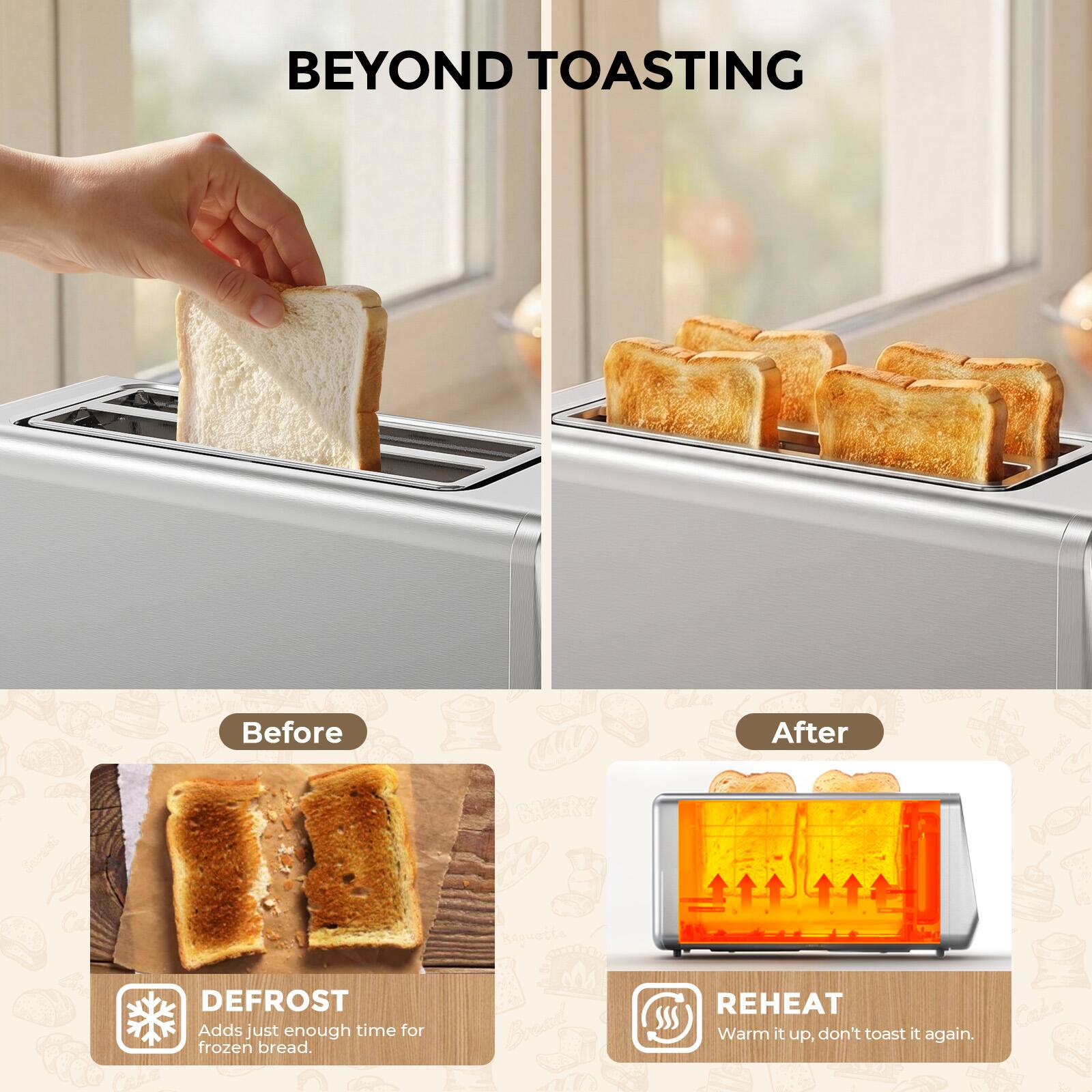 BEYOND TOASTING

Before
DEFROST
Adds just enough time for frozen bread.

After
REHEAT
Warm it up, don't toast it again.