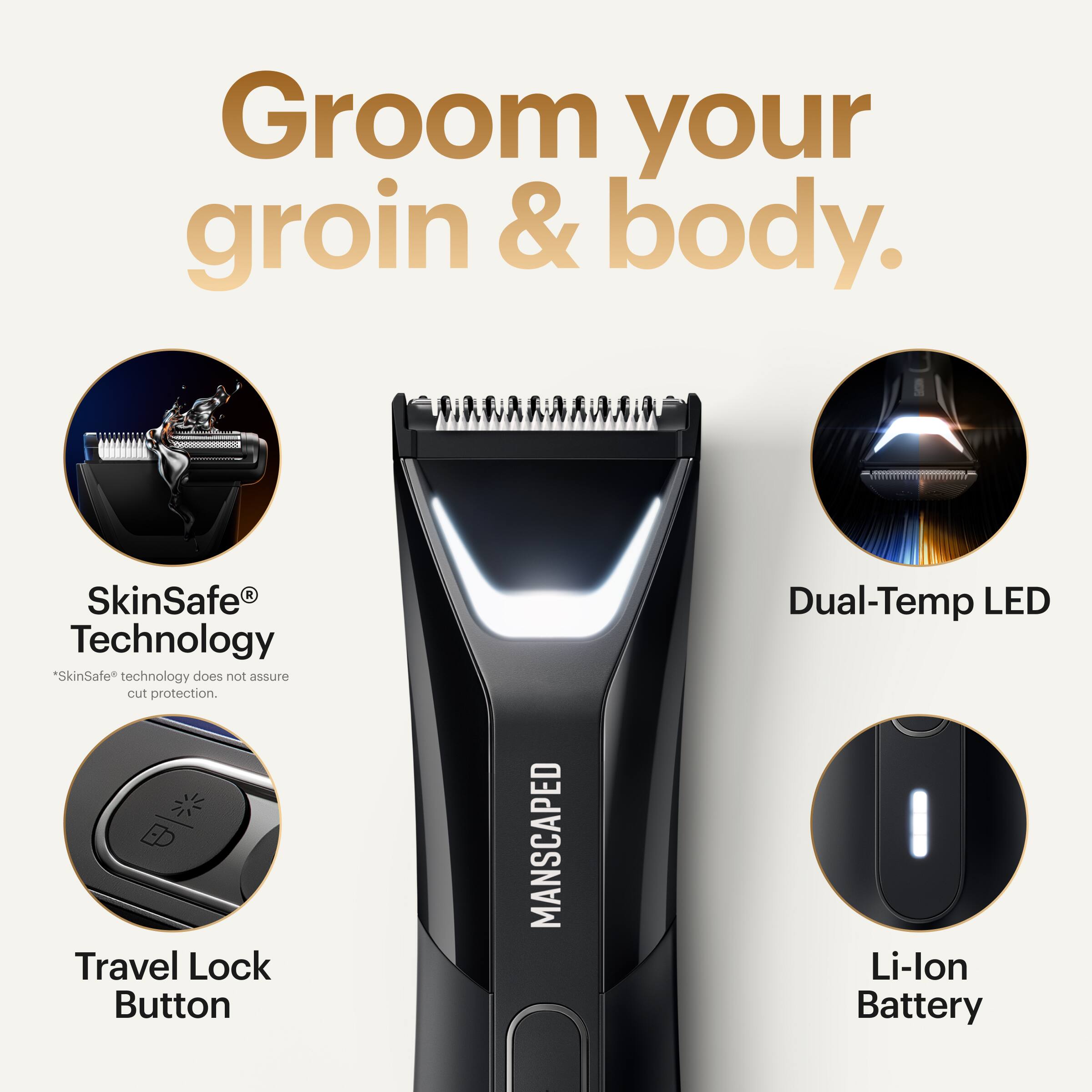 Groom your groin and body with the ManScaped Dual-Temp LED Li-lon Battery. This product features SkinSafe technology, which does not guarantee cut protection. It also has a travel lock button for added convenience.