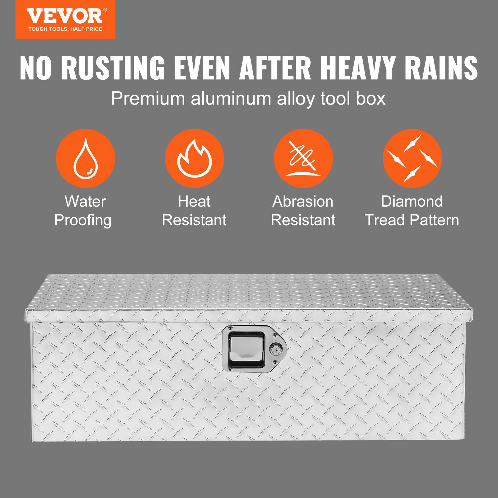 VEVOR  
TOUGH TOOLS, HALF PRICE  

NO RUSTING EVEN AFTER HEAVY RAINS  
Premium aluminum alloy tool box  

- Water Proofing  
- Heat Resistant  
- Abrasion Resistant  
- Diamond Tread Pattern