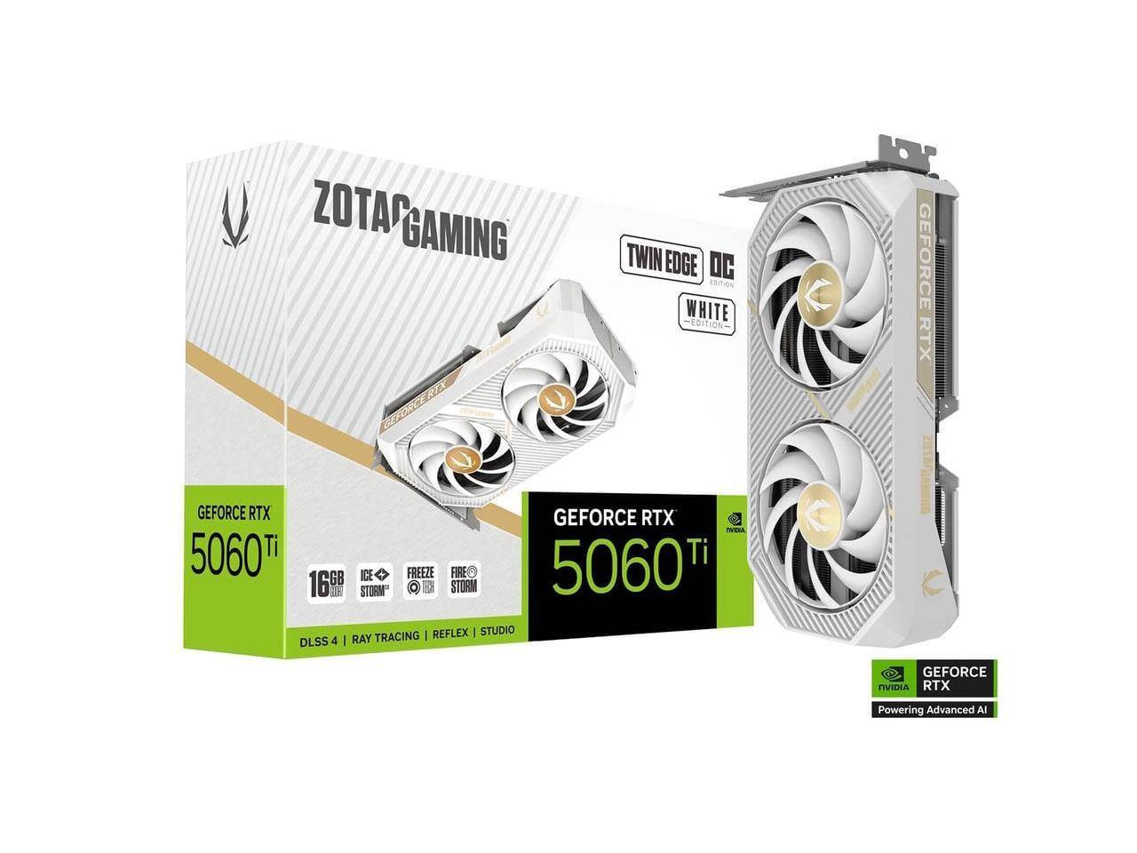ZOTAC GAMING  
TWIN EDGE DC WHITE EDITION  

GEFORCE RTX 5060 Ti  
16GB GDDR6  

ICE STORM  
FREEZE  
FIRE STORM  

DLSS 4 | RAY TRACING | REFLEX | STUDIO  

GEFORCE RTX  
Powering Advanced AI