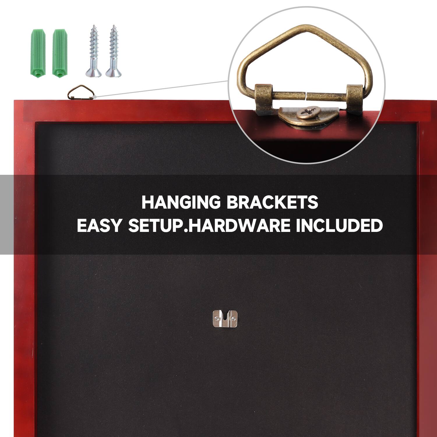 HANGING BRACKETS
EASY SETUP. HARDWARE INCLUDED