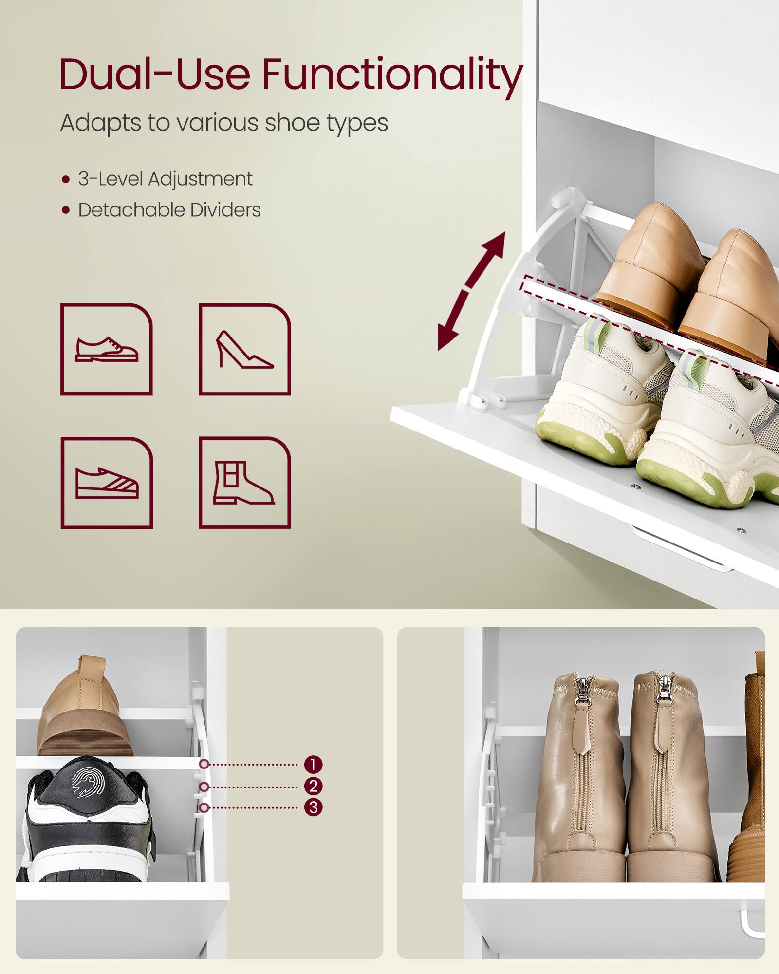 Dual-Use Functionality  
Adapts to various shoe types  
3-Level Adjustment  
Detachable Dividers  
1 2 3