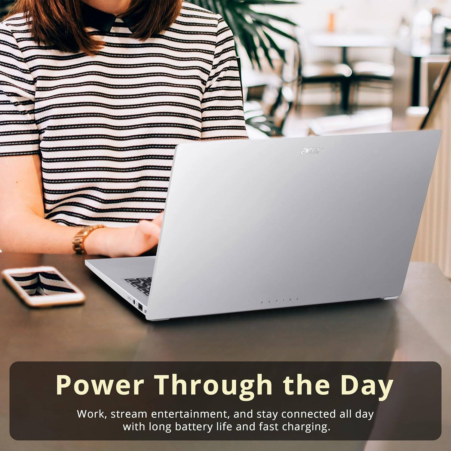 acer ASPIRE  
Power Through the Day  
Work, stream entertainment, and stay connected all day with long battery life and fast charging.