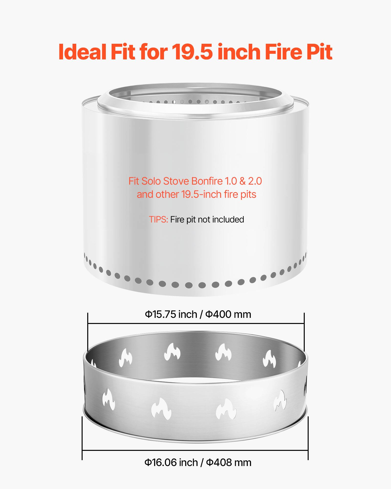 Ideal Fit for 19.5 inch Fire Pit

Fit Solo Stove Bonfire 1.0 & 2.0 and other 19.5-inch fire pits

TIPS: Fire pit not included

15.75 inch / 400 mm

16.06 inch / 408 mm